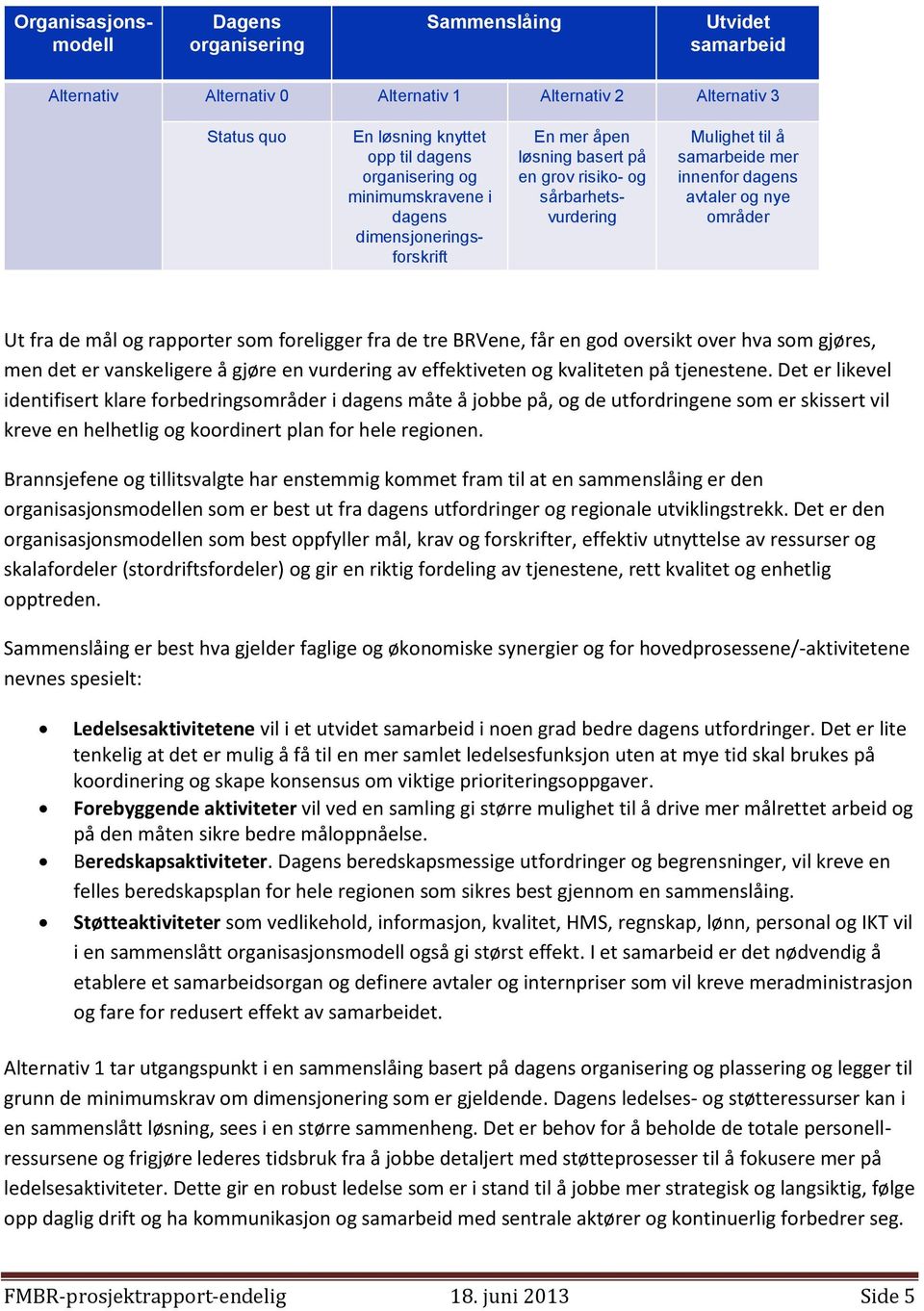 mål og rapporter som foreligger fra de tre BRVene, får en god oversikt over hva som gjøres, men det er vanskeligere å gjøre en vurdering av effektiveten og kvaliteten på tjenestene.