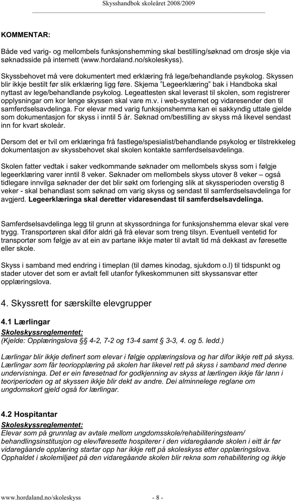 Skjema Legeerklæring bak i Handboka skal nyttast av lege/behandlande psykolog. Legeattesten skal leverast til skolen, som registrerer opplysningar om kor lenge skyssen skal vare m.v. i web-systemet og vidaresender den til samferdselsavdelinga.