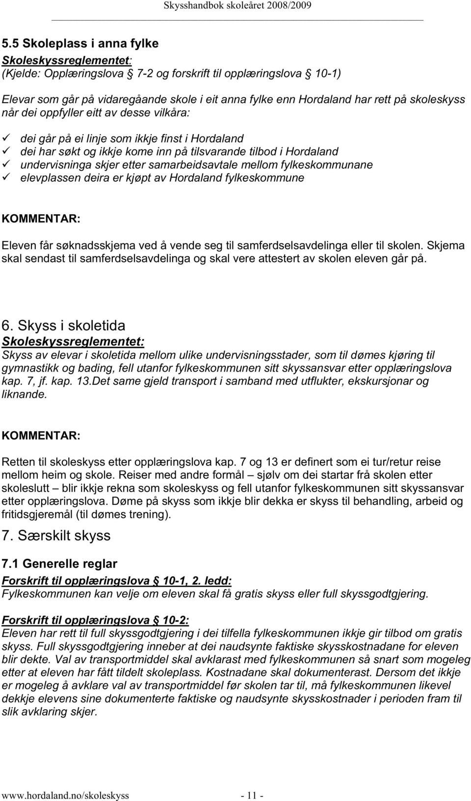 fylkeskommunane elevplassen deira er kjøpt av Hordaland fylkeskommune KOMMENTAR: Eleven får søknadsskjema ved å vende seg til samferdselsavdelinga eller til skolen.