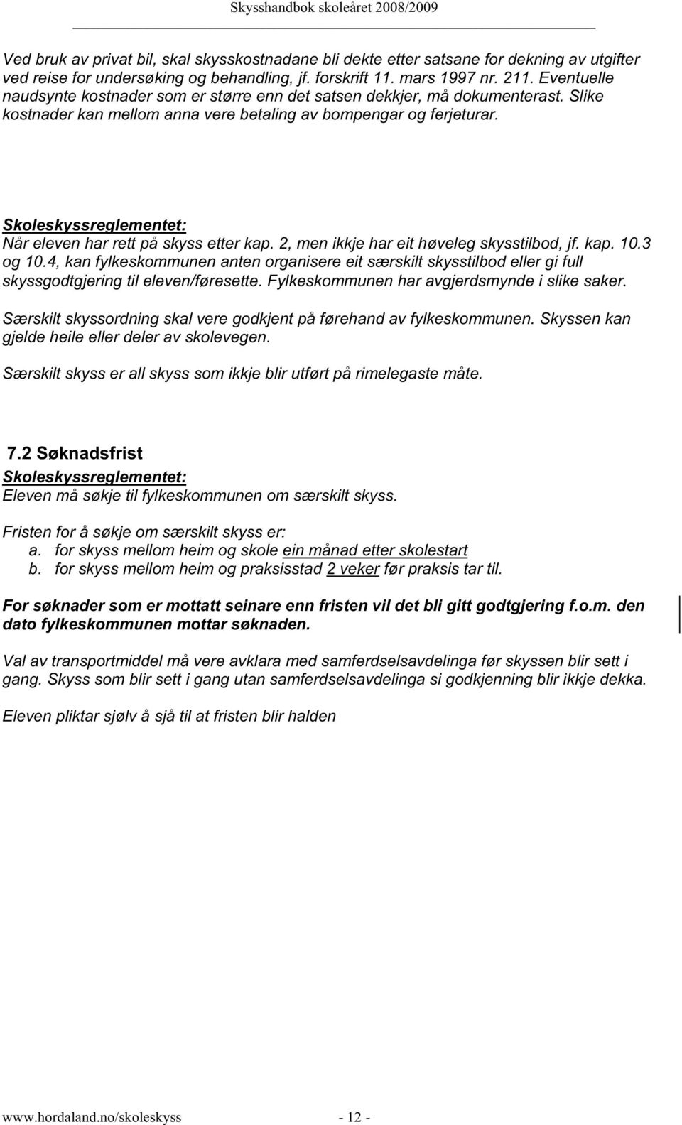 2, men ikkje har eit høveleg skysstilbod, jf. kap. 10.3 og 10.4, kan fylkeskommunen anten organisere eit særskilt skysstilbod eller gi full skyssgodtgjering til eleven/føresette.