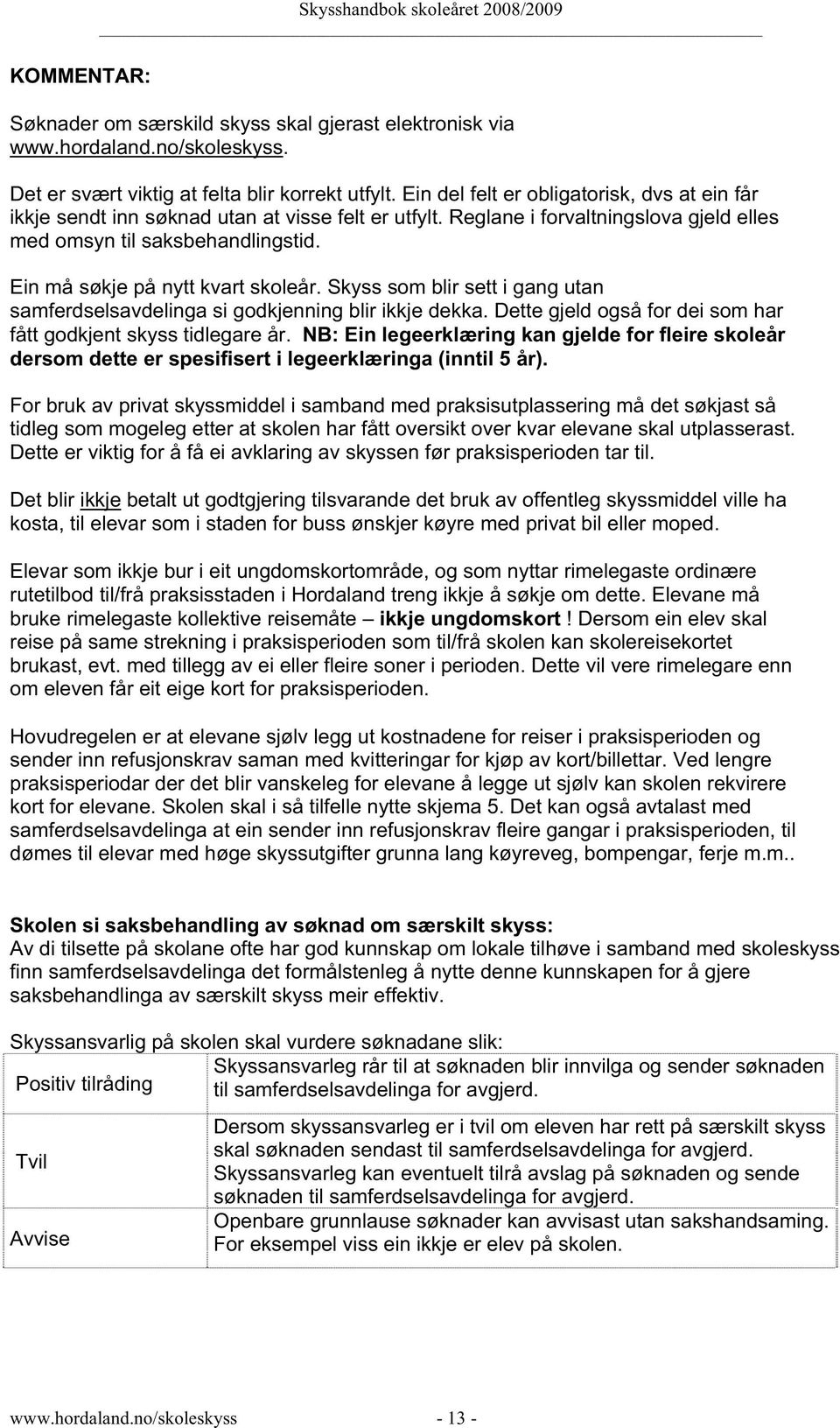 Ein må søkje på nytt kvart skoleår. Skyss som blir sett i gang utan samferdselsavdelinga si godkjenning blir ikkje dekka. Dette gjeld også for dei som har fått godkjent skyss tidlegare år.