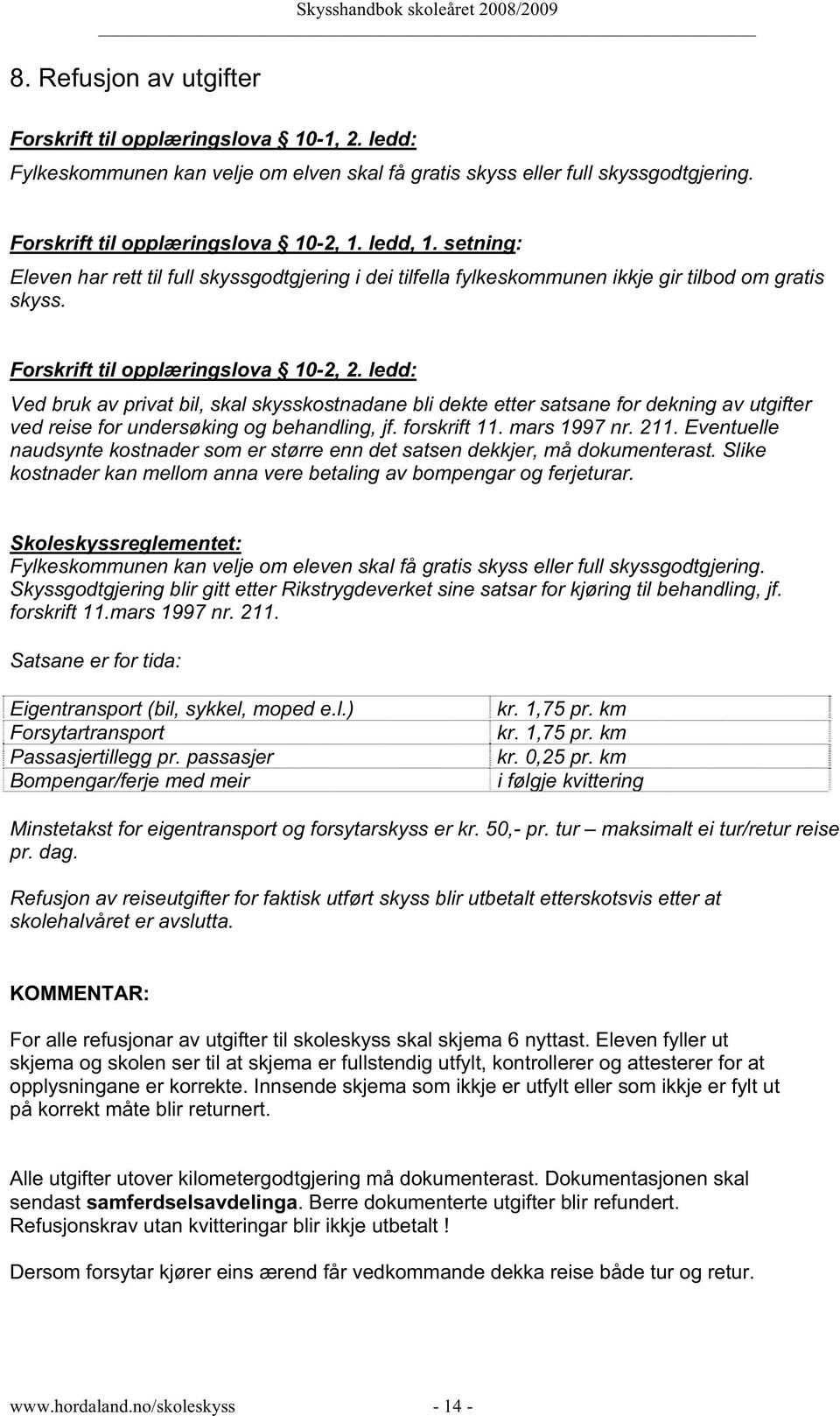 ledd: Ved bruk av privat bil, skal skysskostnadane bli dekte etter satsane for dekning av utgifter ved reise for undersøking og behandling, jf. forskrift 11. mars 1997 nr. 211.