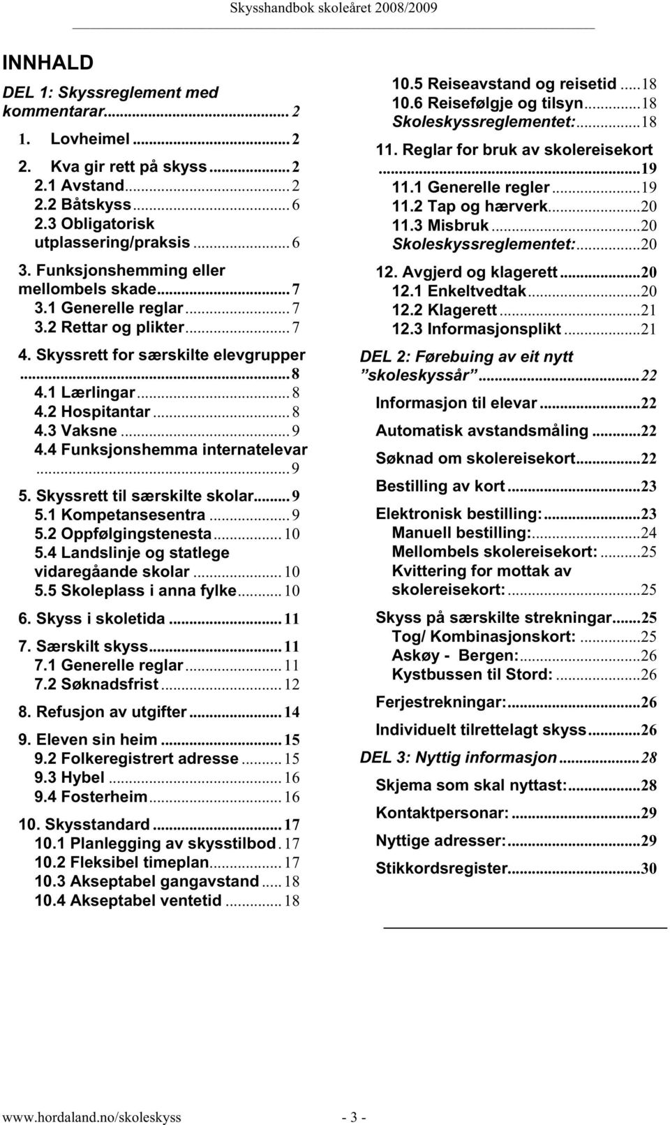 4 Funksjonshemma internatelevar...9 5. Skyssrett til særskilte skolar...9 5.1 Kompetansesentra...9 5.2 Oppfølgingstenesta...10 5.4 Landslinje og statlege vidaregåande skolar...10 5.5 Skoleplass i anna fylke.