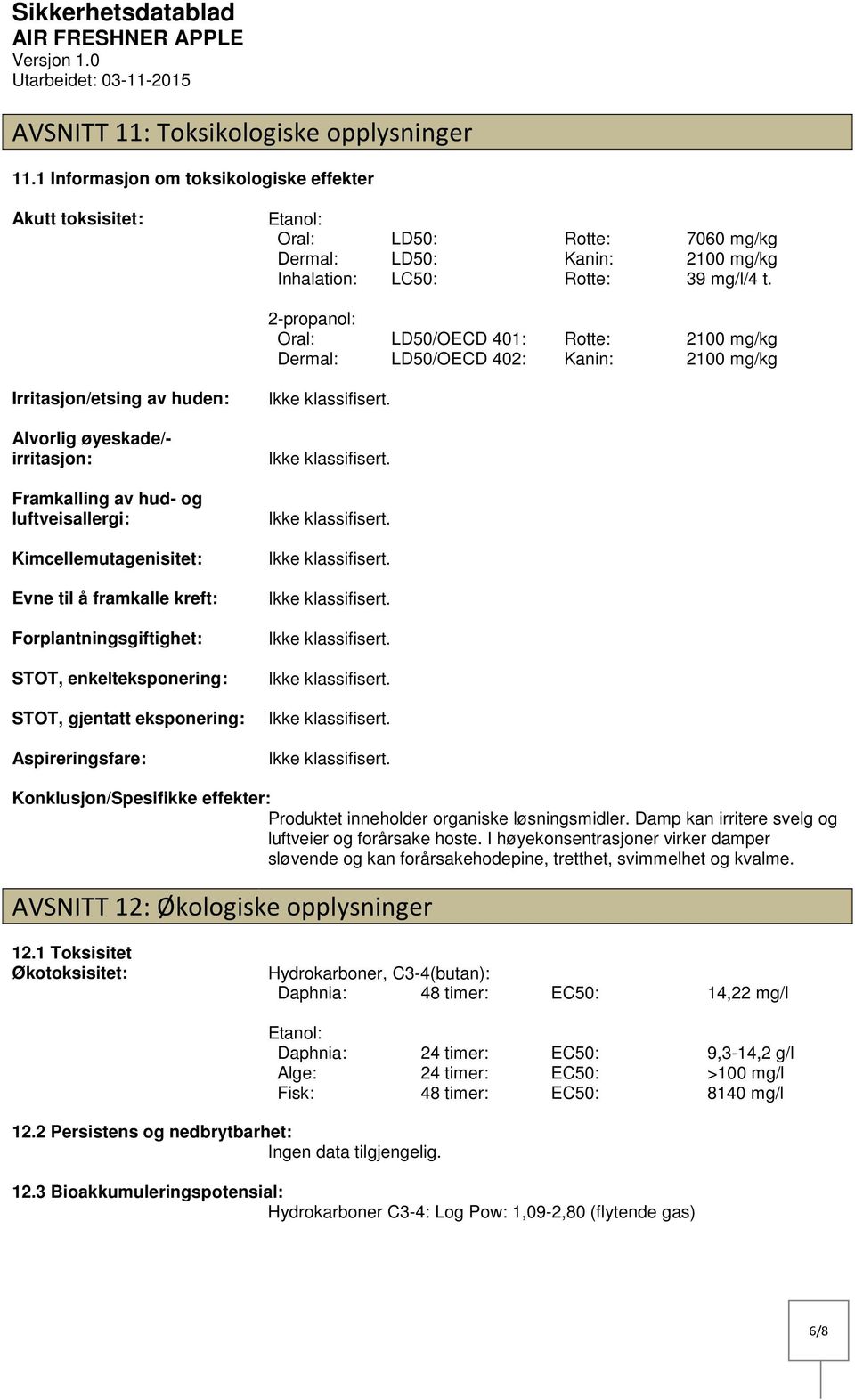 2propanol: Oral: LD50/OECD 401: Rotte: 2100 mg/kg Dermal: LD50/OECD 402: Kanin: 2100 mg/kg Irritasjon/etsing av huden: Alvorlig øyeskade/ irritasjon: Framkalling av hud og luftveisallergi: