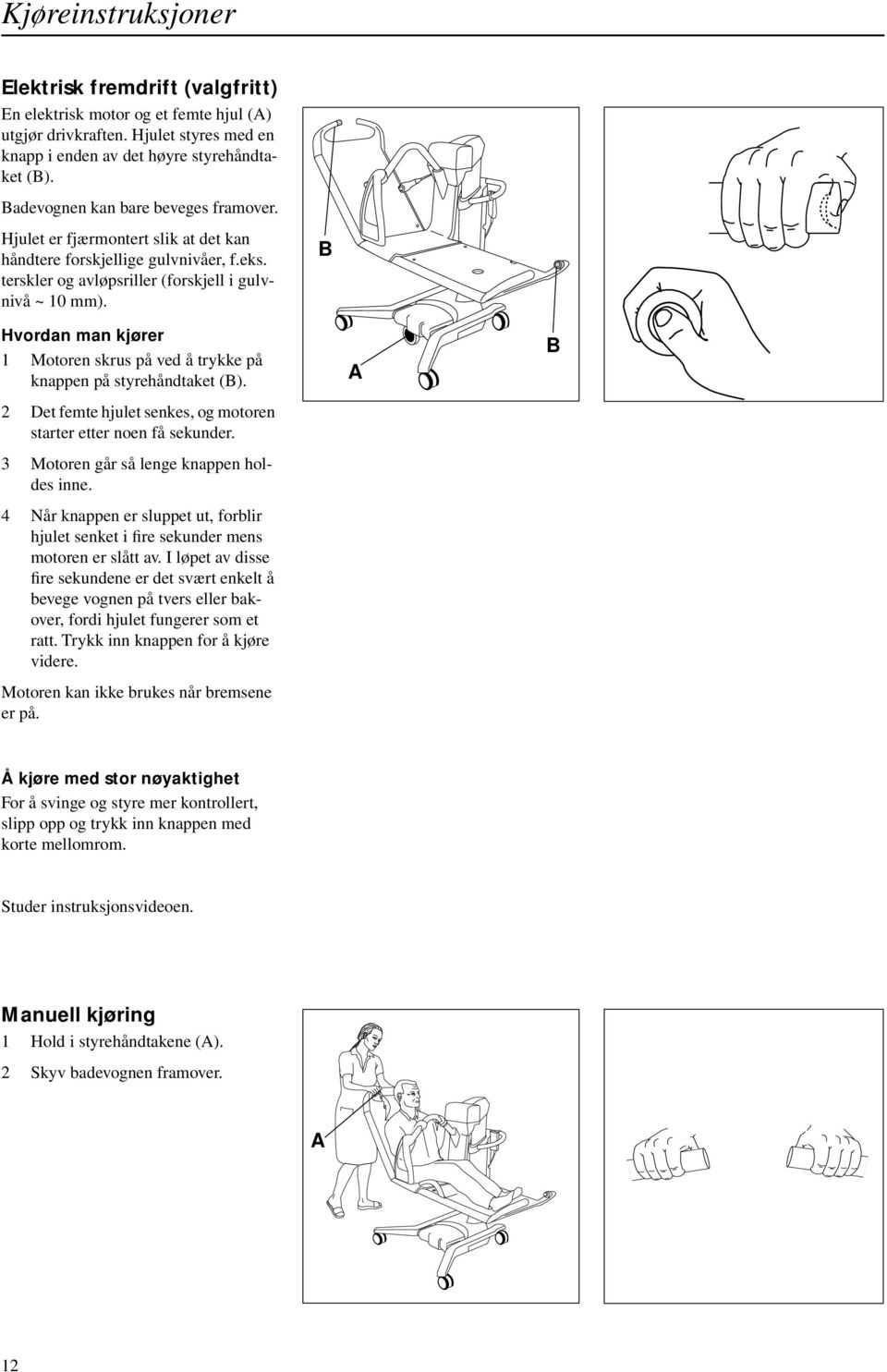 B Hvordan man kjører 1 Motoren skrus på ved å trykke på knappen på styrehåndtaket (B). 2 Det femte hjulet senkes, og motoren starter etter noen få sekunder. 3 Motoren går så lenge knappen holdes inne.