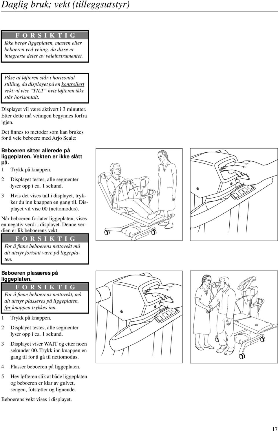 Etter dette må veiingen begynnes forfra igjen. Det finnes to metoder som kan brukes for å veie beboere med Arjo Scale: Beboeren sitter allerede på liggeplaten. Vekten er ikke slått på.