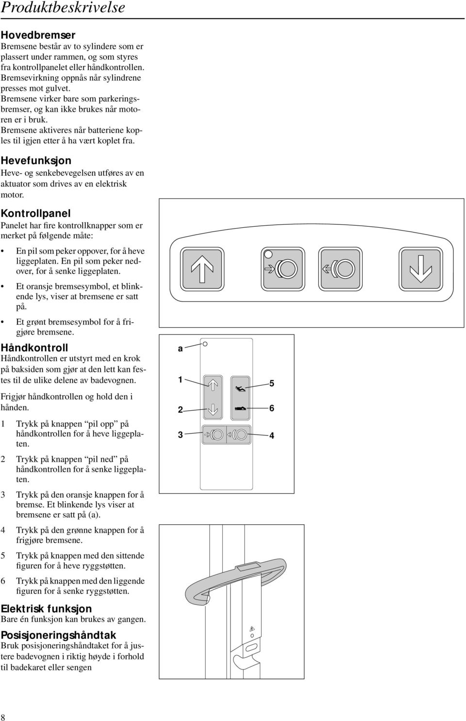 Bremsene aktiveres når batteriene koples til igjen etter å ha vært koplet fra. Hevefunksjon Heve- og senkebevegelsen utføres av en aktuator som drives av en elektrisk motor.