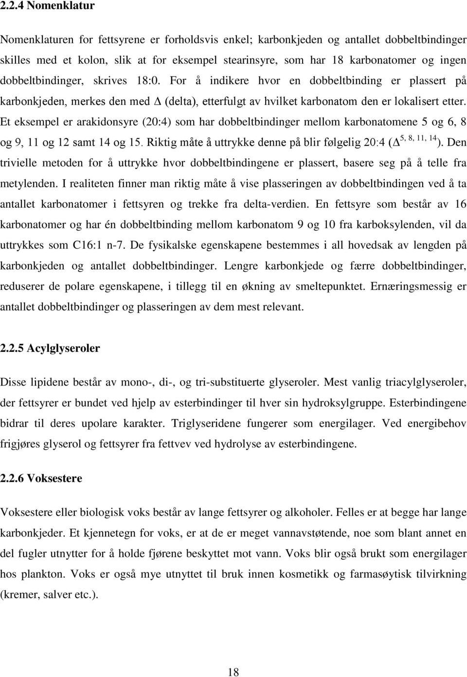 Et eksempel er arakidonsyre (20:4) som har dobbeltbindinger mellom karbonatomene 5 og 6, 8 og 9, 11 og 12 samt 14 og 15. Riktig måte å uttrykke denne på blir følgelig 20:4 (Δ 5, 8, 11, 14 ).