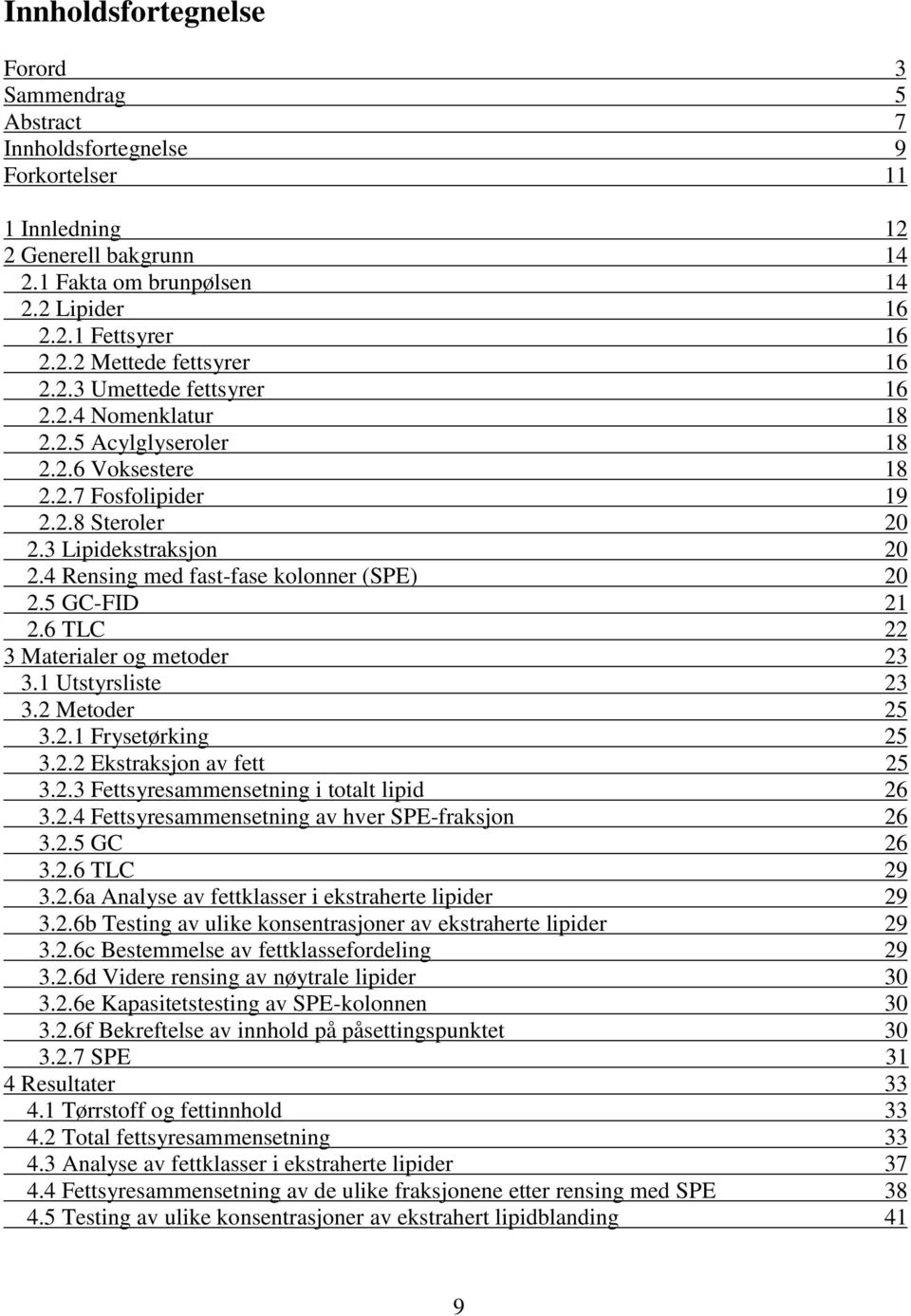 4 Rensing med fast-fase kolonner (SPE) 20 2.5 GC-FID 21 2.6 TLC 22 3 Materialer og metoder 23 3.1 Utstyrsliste 23 3.2 Metoder 25 3.2.1 Frysetørking 25 3.2.2 Ekstraksjon av fett 25 3.2.3 Fettsyresammensetning i totalt lipid 26 3.