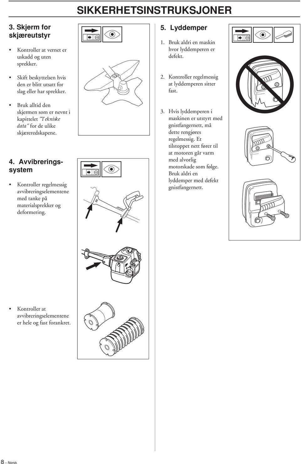 Avvibreringssystem Kontroller regelmessig avvibreringselementene med tanke på materialsprekker og deformering. 5. Lyddemper 1. Bruk aldri en maskin hvor lyddemperen er defekt. 2.