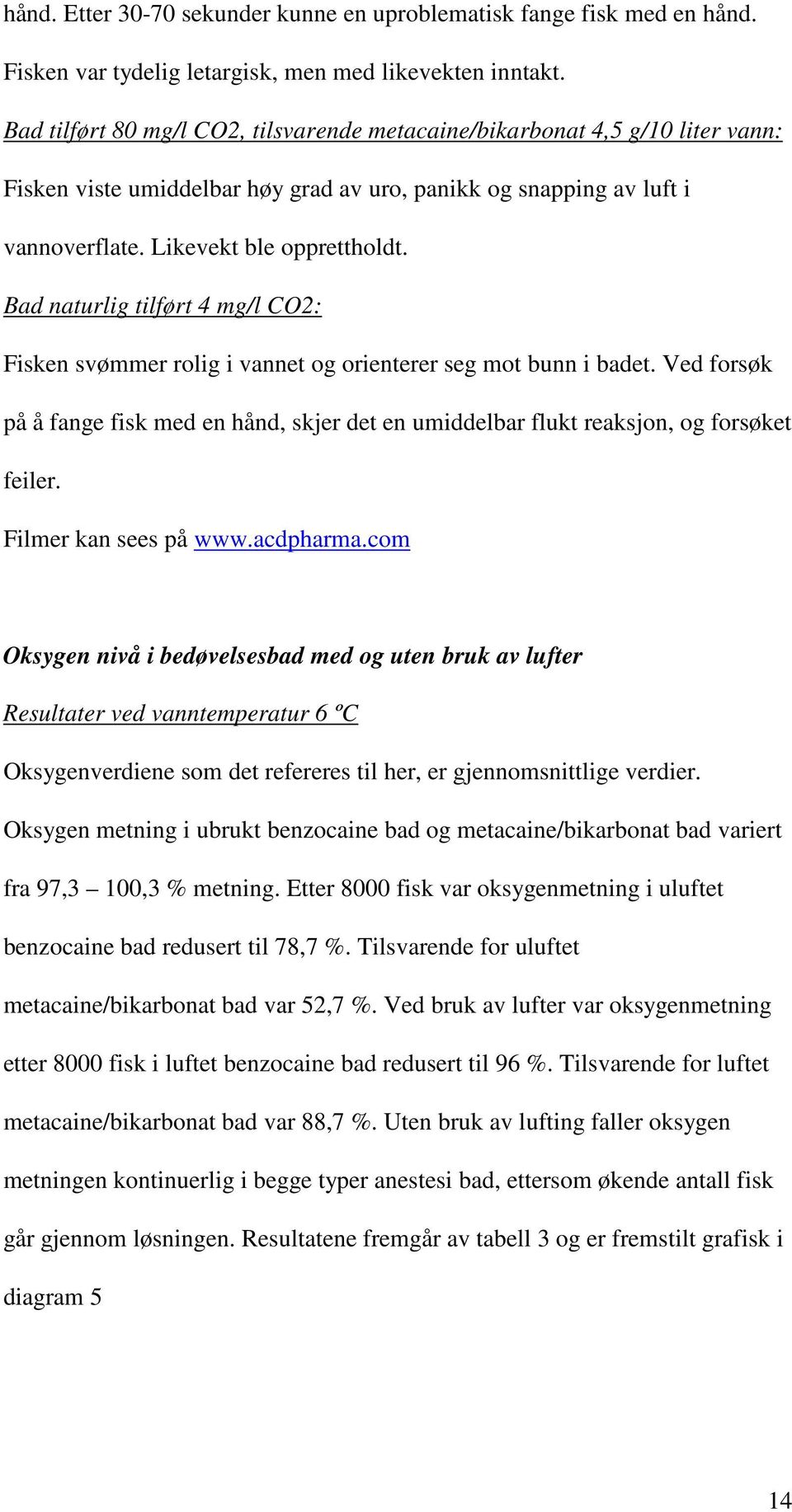 Bad naturlig tilført 4 mg/l CO2: Fisken svømmer rolig i vannet og orienterer seg mot bunn i badet. Ved forsøk på å fange fisk med en hånd, skjer det en umiddelbar flukt reaksjon, og forsøket feiler.