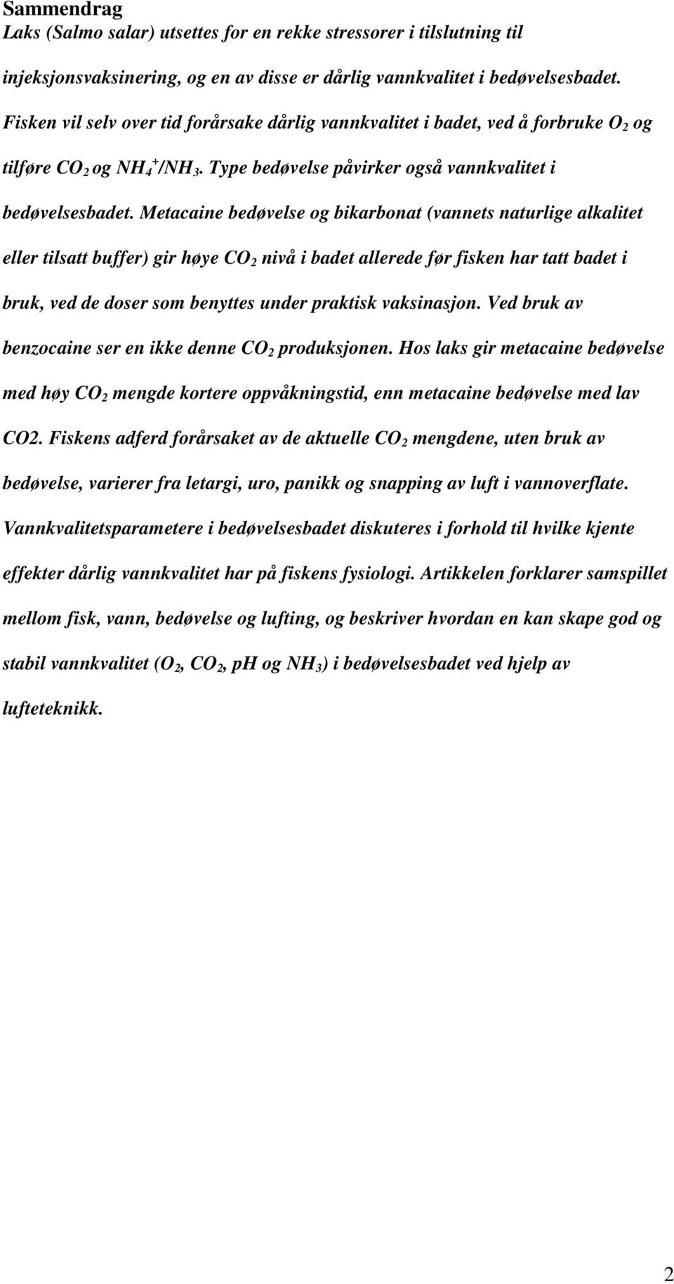 Metacaine bedøvelse og bikarbonat (vannets naturlige alkalitet eller tilsatt buffer) gir høye CO 2 nivå i badet allerede før fisken har tatt badet i bruk, ved de doser som benyttes under praktisk