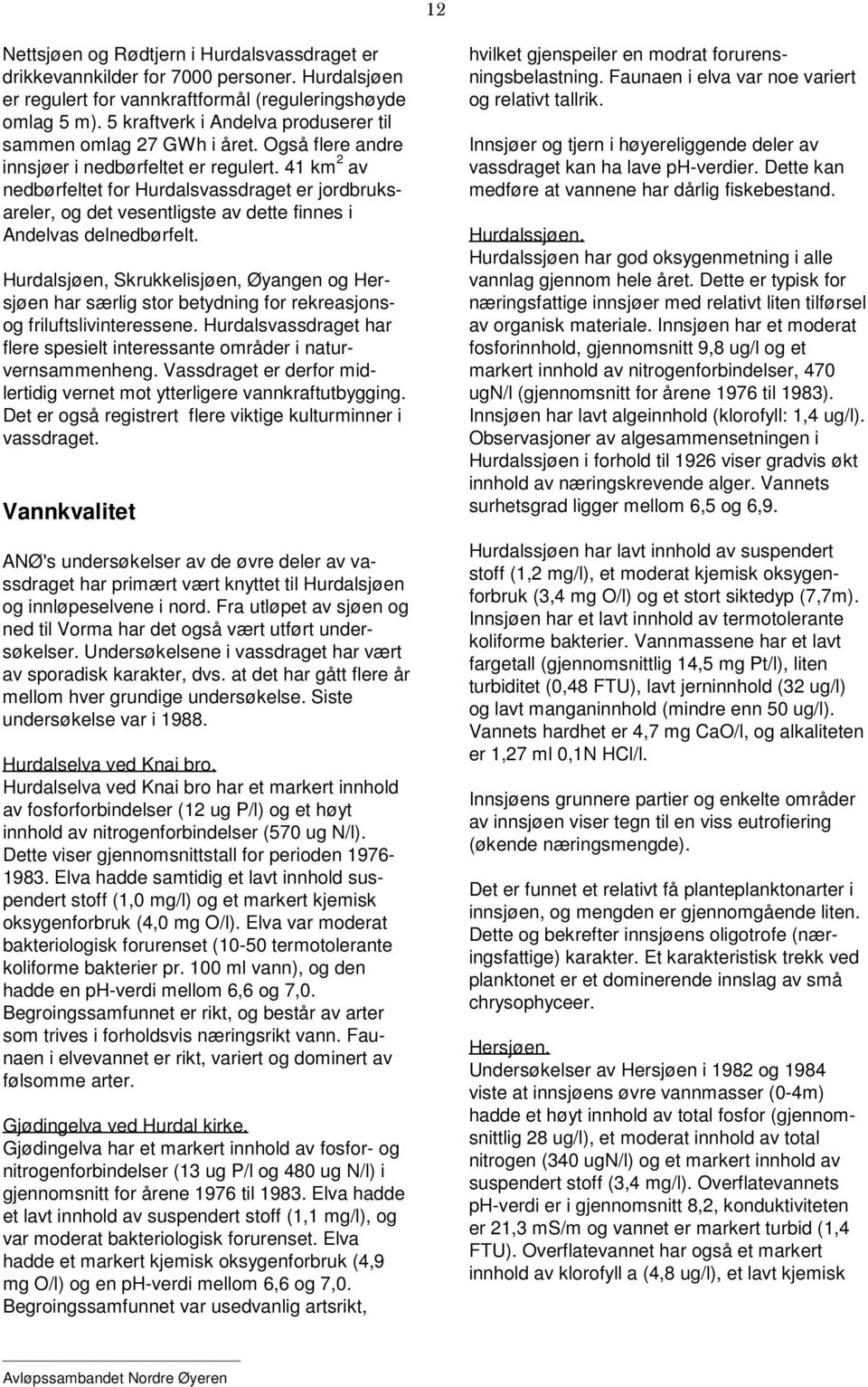 41 km 2 av nedbørfeltet for Hurdalsvassdraget er jordbruksareler, og det vesentligste av dette finnes i Andelvas delnedbørfelt.