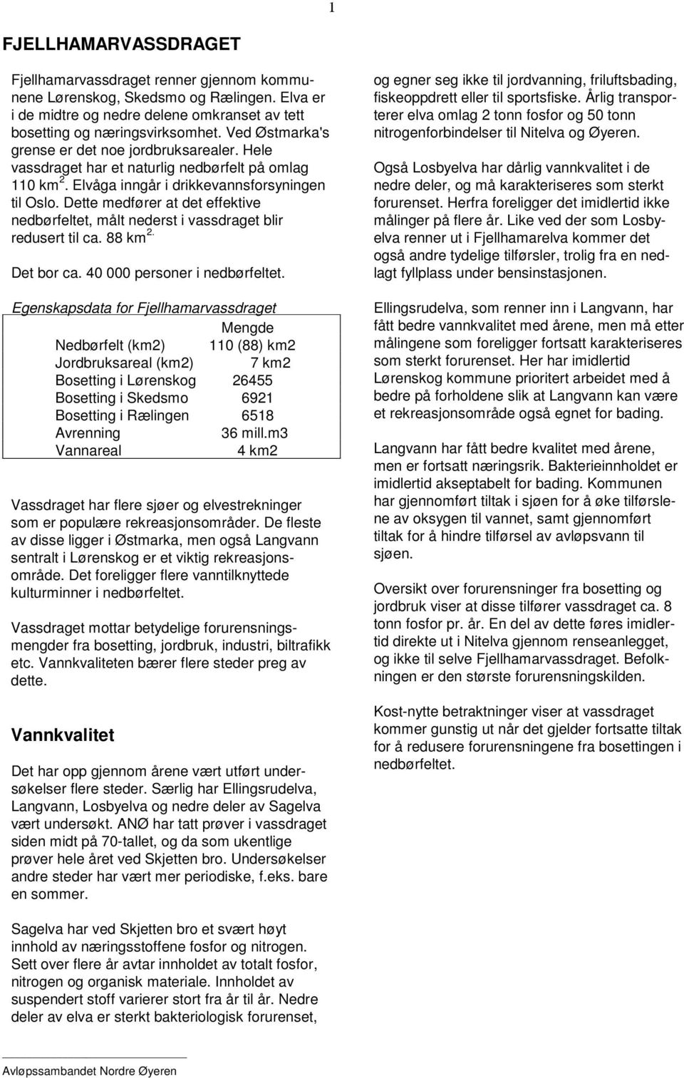 Dette medfører at det effektive nedbørfeltet, målt nederst i vassdraget blir redusert til ca. 88 km 2. Det bor ca. 40 000 personer i nedbørfeltet.