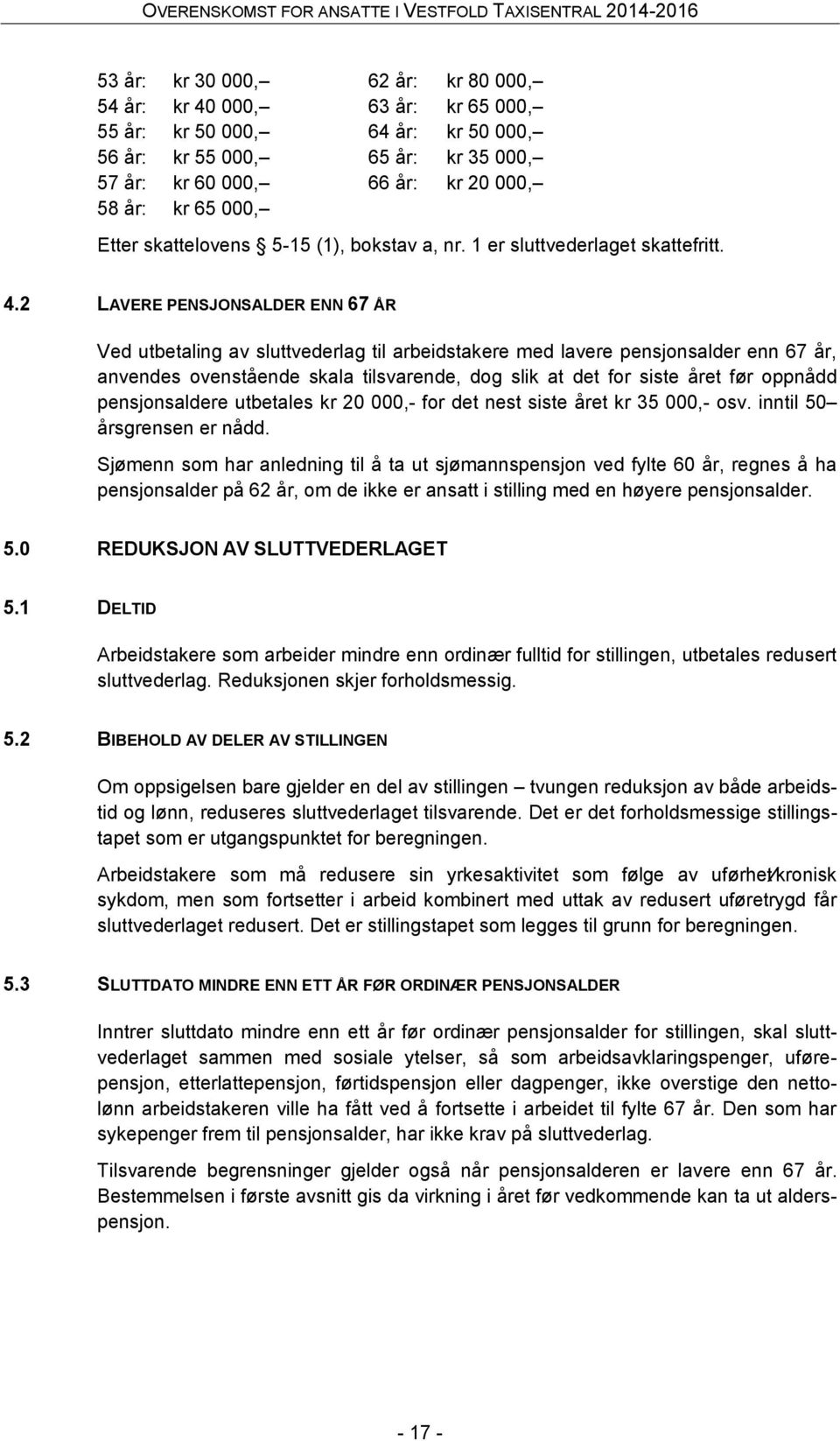 2 LAVERE PENSJONSALDER ENN 67 ÅR Ved utbetaling av sluttvederlag til arbeidstakere med lavere pensjonsalder enn 67 år, anvendes ovenstående skala tilsvarende, dog slik at det for siste året før