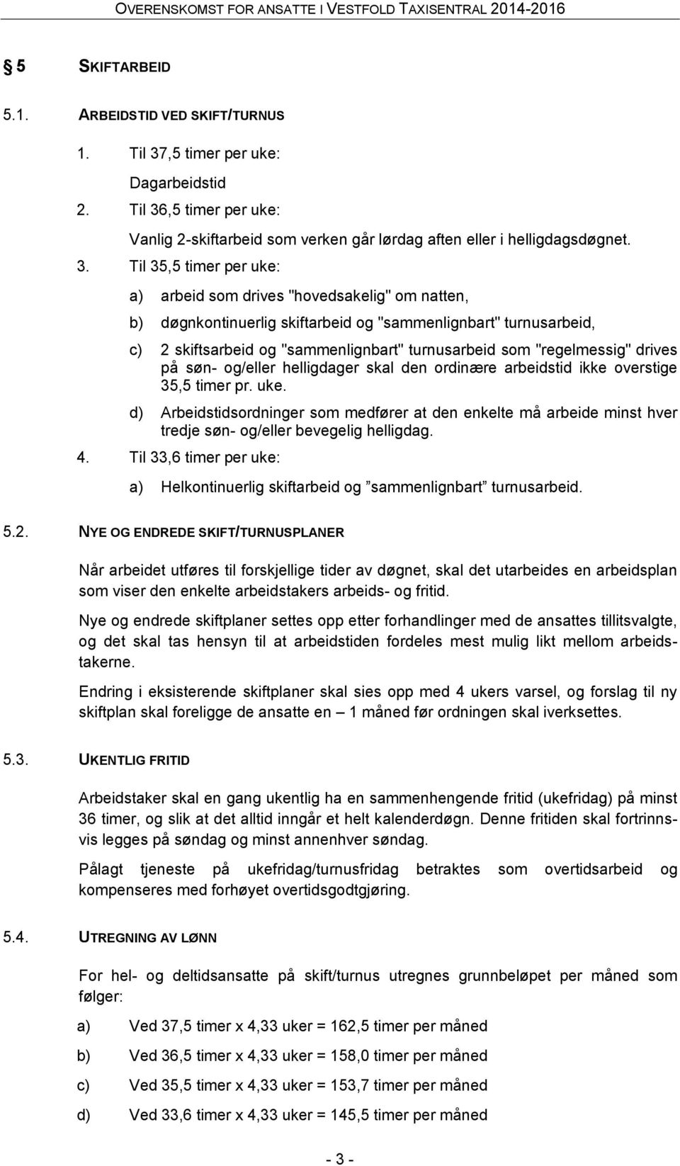 ,5 timer per uke: Vanlig 2-skiftarbeid som verken går lørdag aften eller i helligdagsdøgnet. 3.