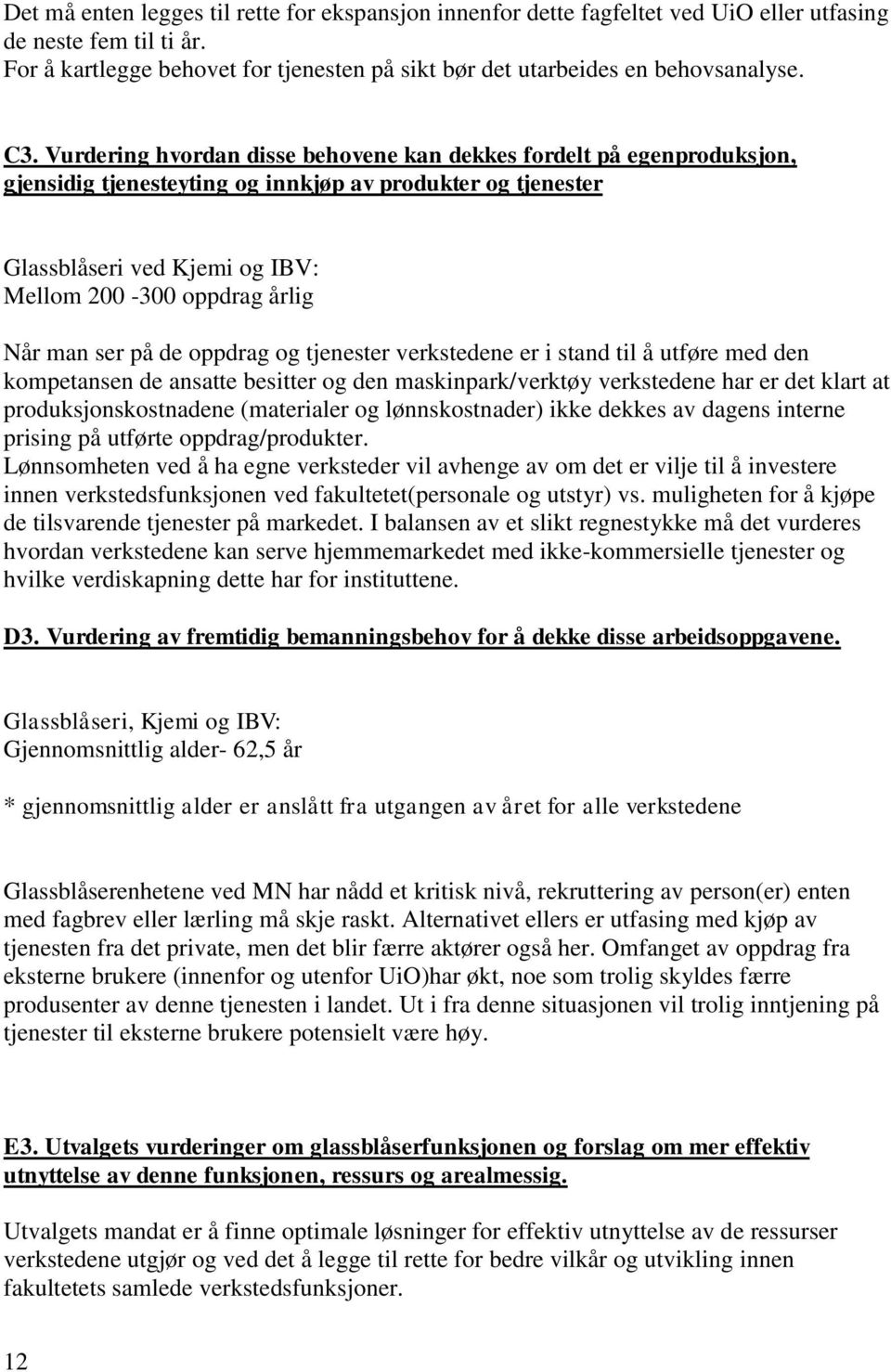 man ser på de oppdrag og tjenester verkstedene er i stand til å utføre med den kompetansen de ansatte besitter og den maskinpark/verktøy verkstedene har er det klart at produksjonskostnadene