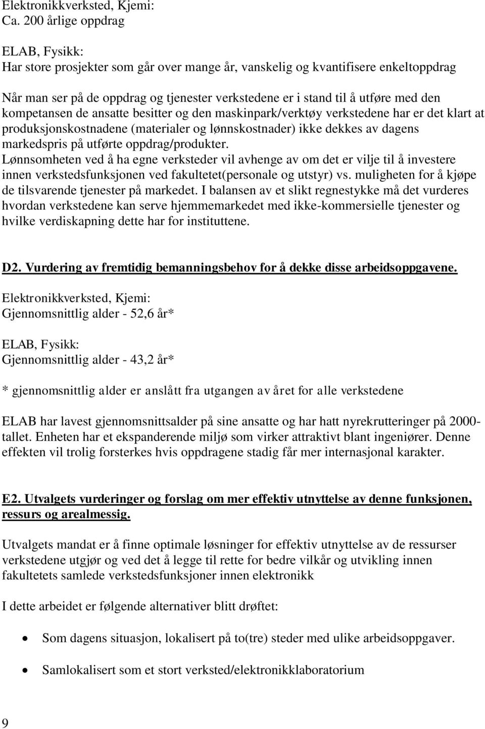 kompetansen de ansatte besitter og den maskinpark/verktøy verkstedene har er det klart at produksjonskostnadene (materialer og lønnskostnader) ikke dekkes av dagens markedspris på utførte