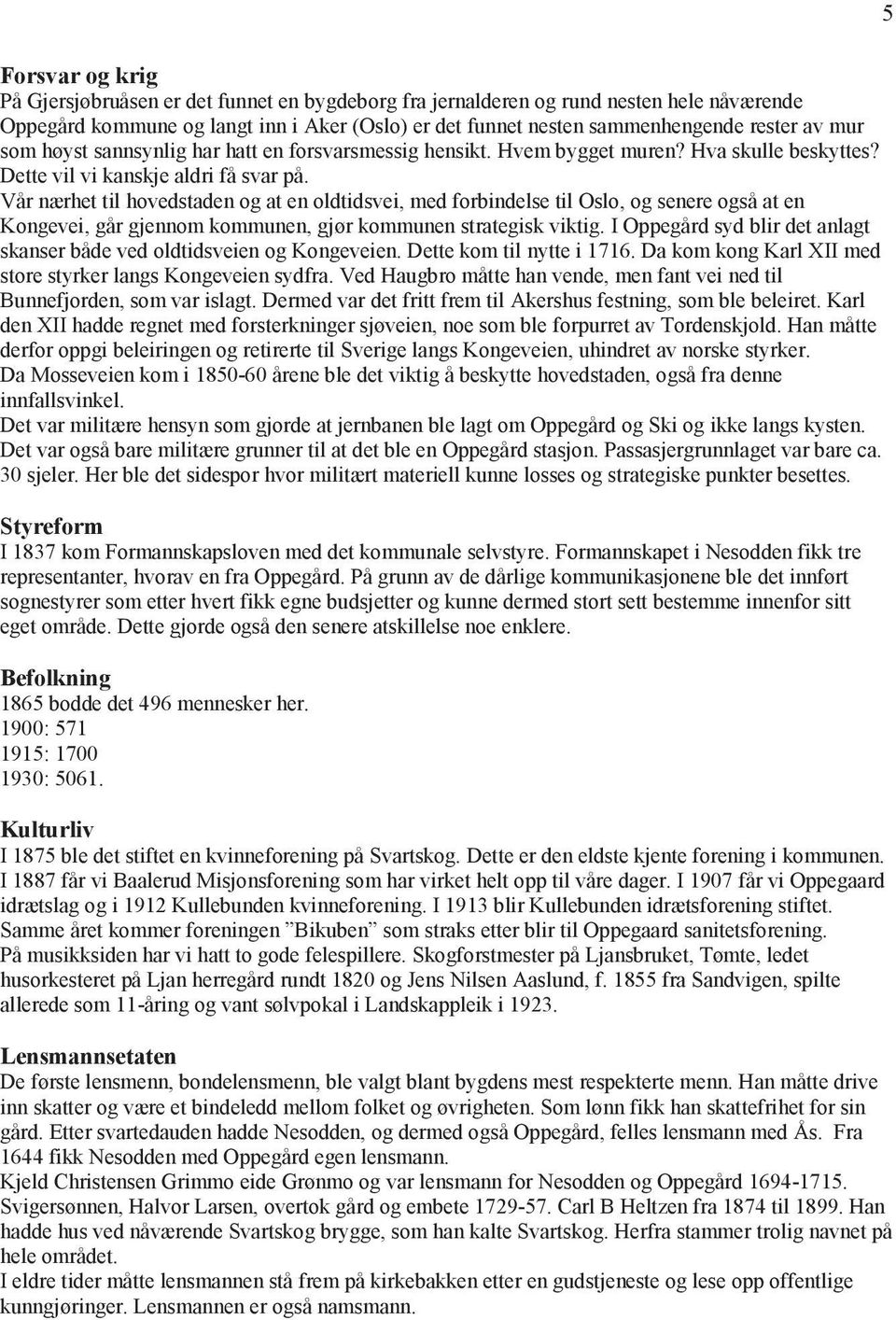 Vår nærhet til hovedstaden og at en oldtidsvei, med forbindelse til Oslo, og senere også at en Kongevei, går gjennom kommunen, gjør kommunen strategisk viktig.