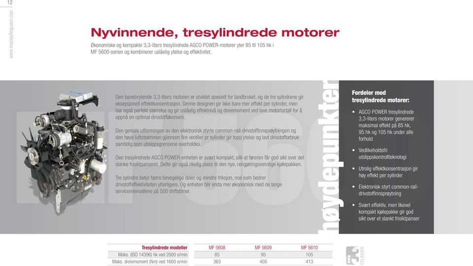 Fordeler med MF 5600 Den banebrytende 3,3-liters motoren er utviklet spesielt for landbruket, og de tre sylindrene gir eksepsjonell effektkonsentrasjon.