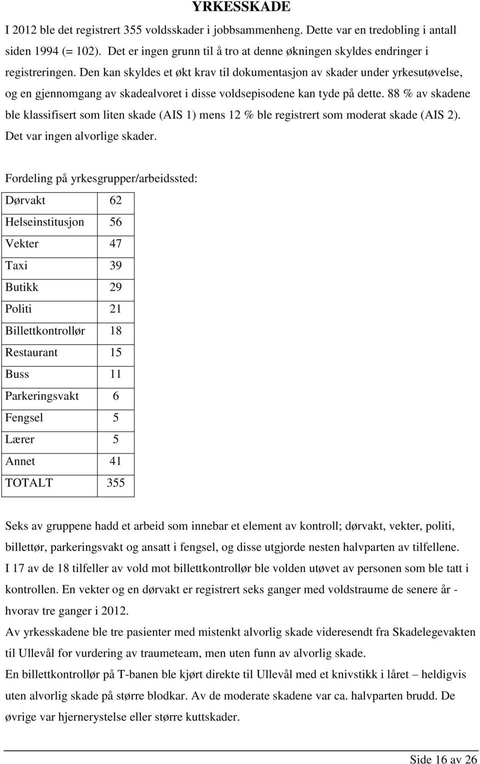 Den kan skyldes et økt krav til dokumentasjon av skader under yrkesutøvelse, og en gjennomgang av skadealvoret i disse voldsepisodene kan tyde på dette.