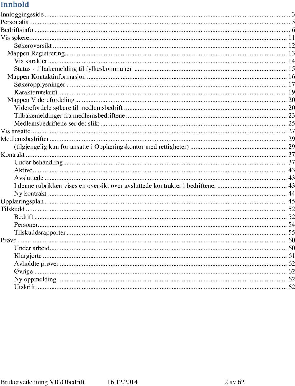 .. 23 Medlemsbedriftene ser det slik:... 25 Vis ansatte... 27 Medlemsbedrifter... 29 (tilgjengelig kun for ansatte i Opplæringskontor med rettigheter)... 29 Kontrakt... 37 Under behandling... 37 Aktive.