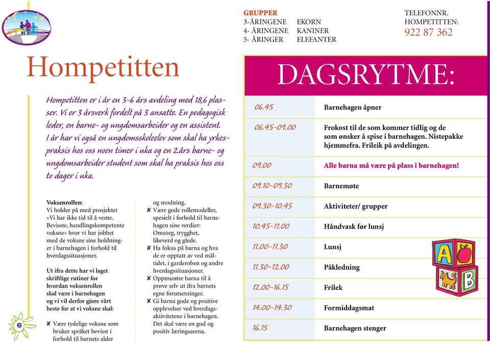 års barne- og ungdomsarbeider student som skal ha praksis hos oss to dager i uka. DAGSRYTME: 06.45 Barnehagen åpner 06.45-09.00 Frokost til de som kommer tidlig og de som ønsker å spise i barnehagen.