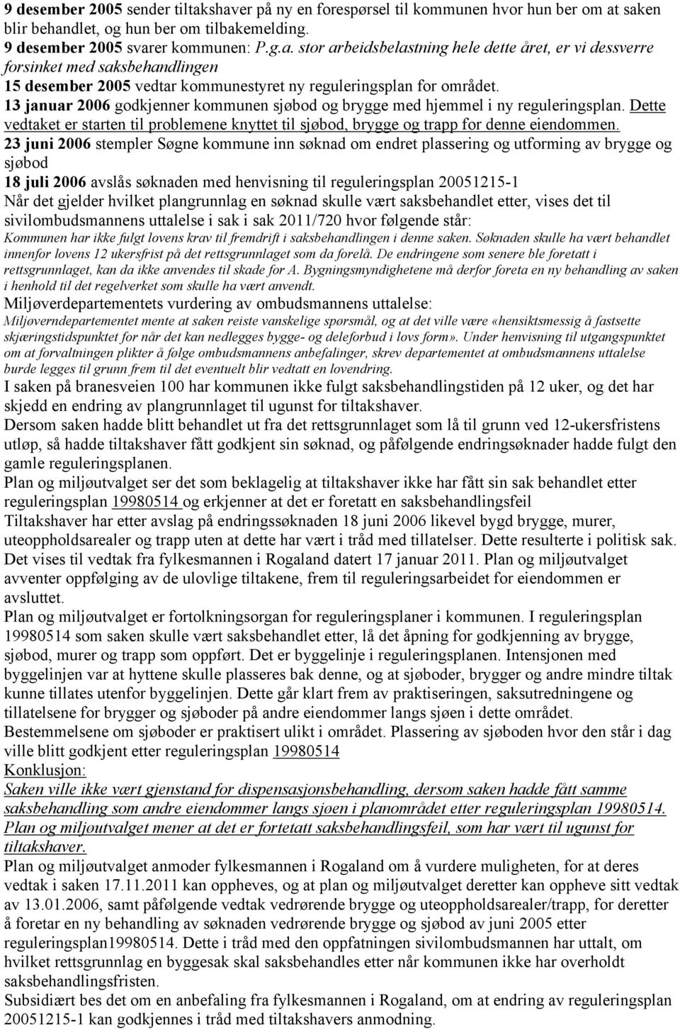 23 juni 2006 stempler Søgne kommune inn søknad om endret plassering og utforming av brygge og sjøbod 18 juli 2006 avslås søknaden med henvisning til reguleringsplan 20051215-1 Når det gjelder hvilket