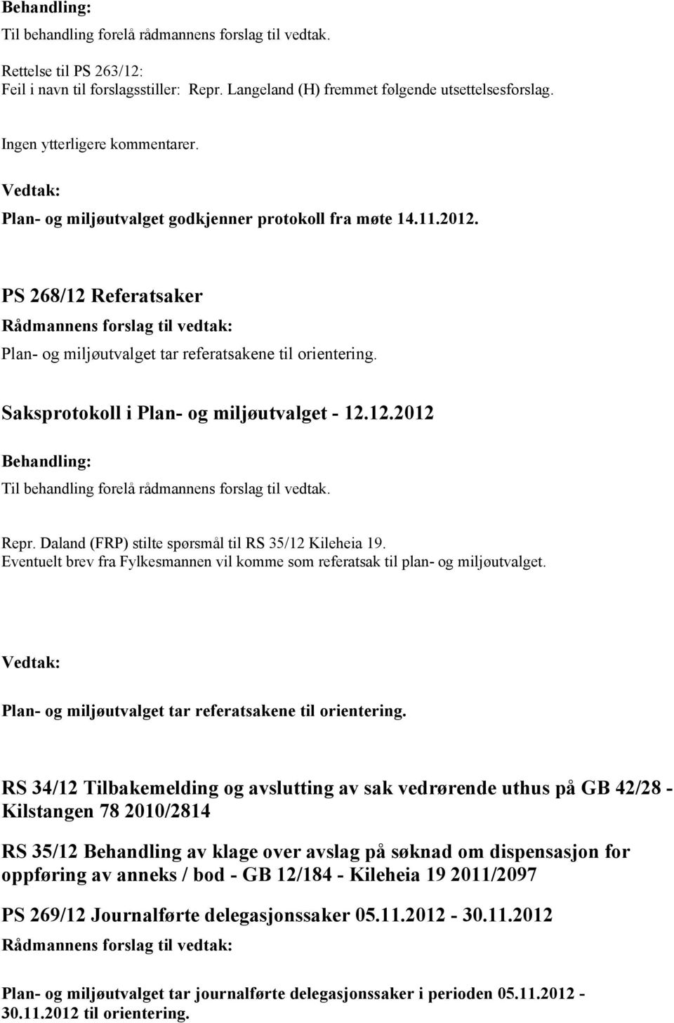 Daland (FRP) stilte spørsmål til RS 35/12 Kileheia 19. Eventuelt brev fra Fylkesmannen vil komme som referatsak til plan- og miljøutvalget. Plan- og miljøutvalget tar referatsakene til orientering.