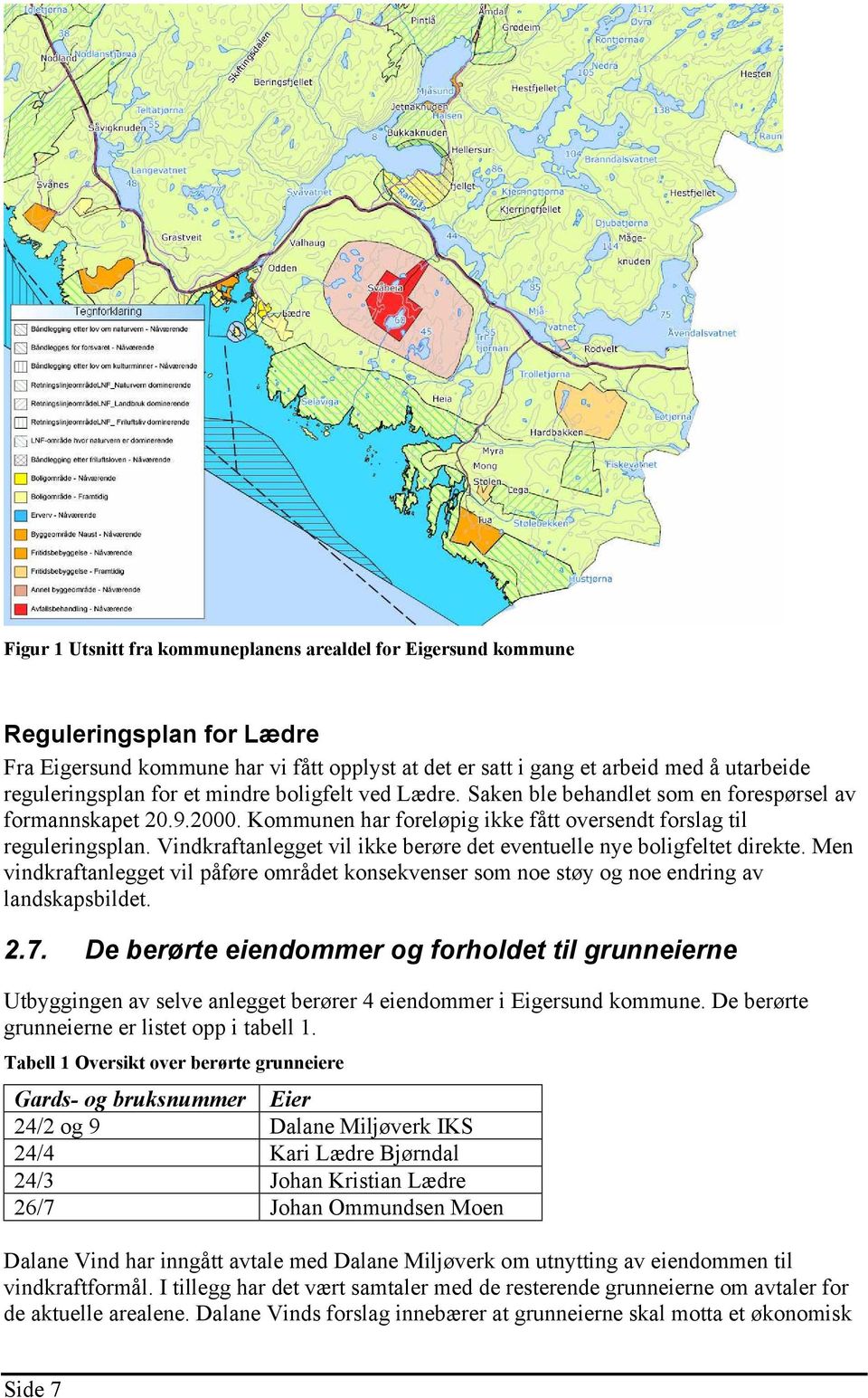 Vindkraftanlegget vil ikke berøre det eventuelle nye boligfeltet direkte. Men vindkraftanlegget vil påføre området konsekvenser som noe støy og noe endring av landskapsbildet. 2.7.