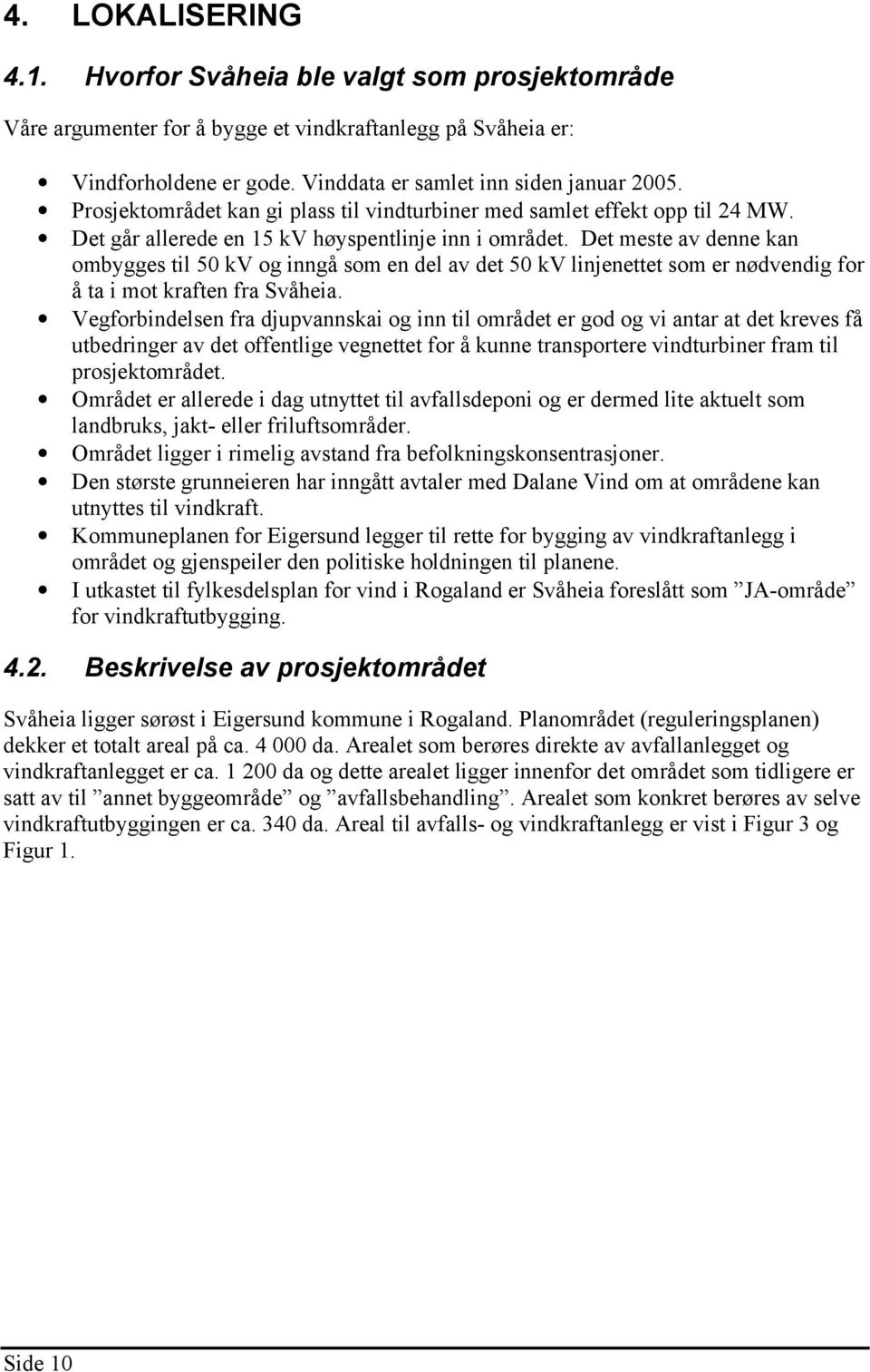 Det meste av denne kan ombygges til 50 kv og inngå som en del av det 50 kv linjenettet som er nødvendig for å ta i mot kraften fra Svåheia.