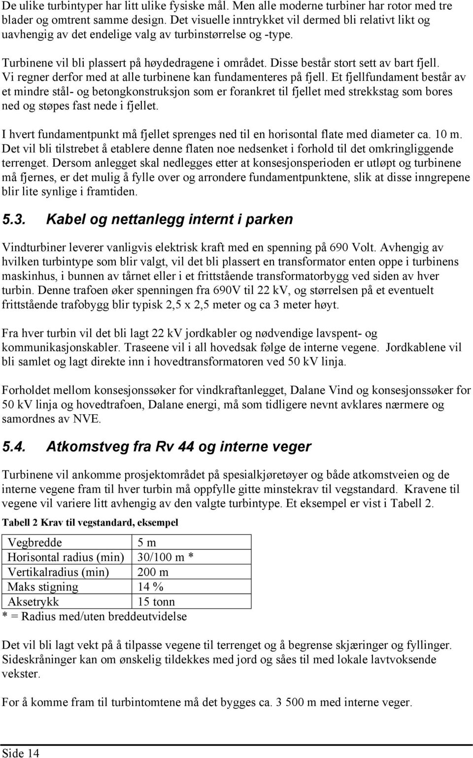 Disse består stort sett av bart fjell. Vi regner derfor med at alle turbinene kan fundamenteres på fjell.