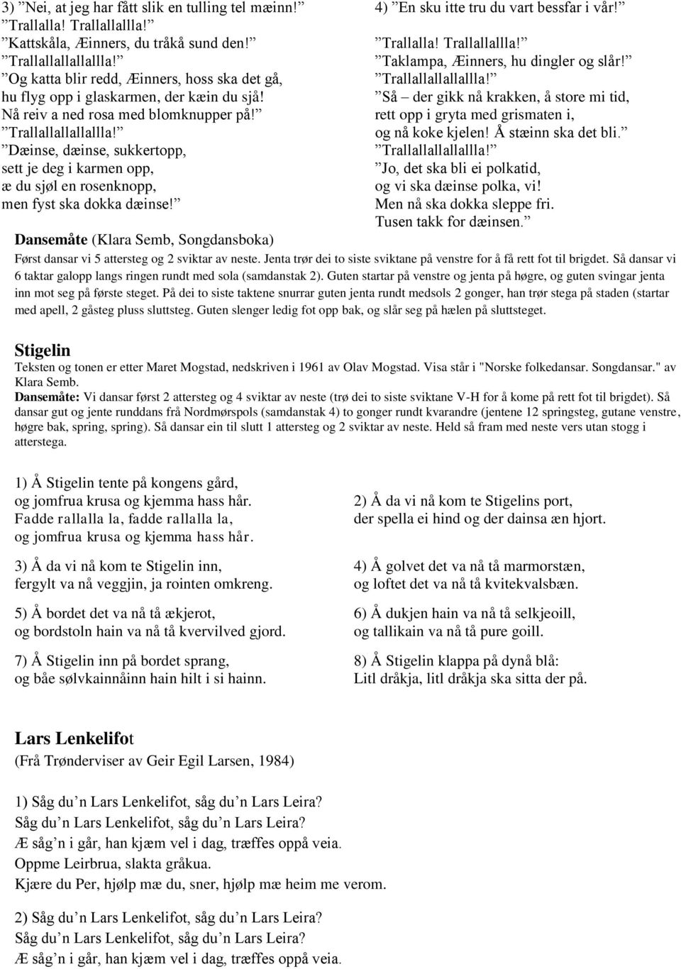 Dæinse, dæinse, sukkertopp, sett je deg i karmen opp, æ du sjøl en rosenknopp, men fyst ska dokka dæinse! 4) En sku itte tru du vart bessfar i vår! Trallalla! Trallallallla!