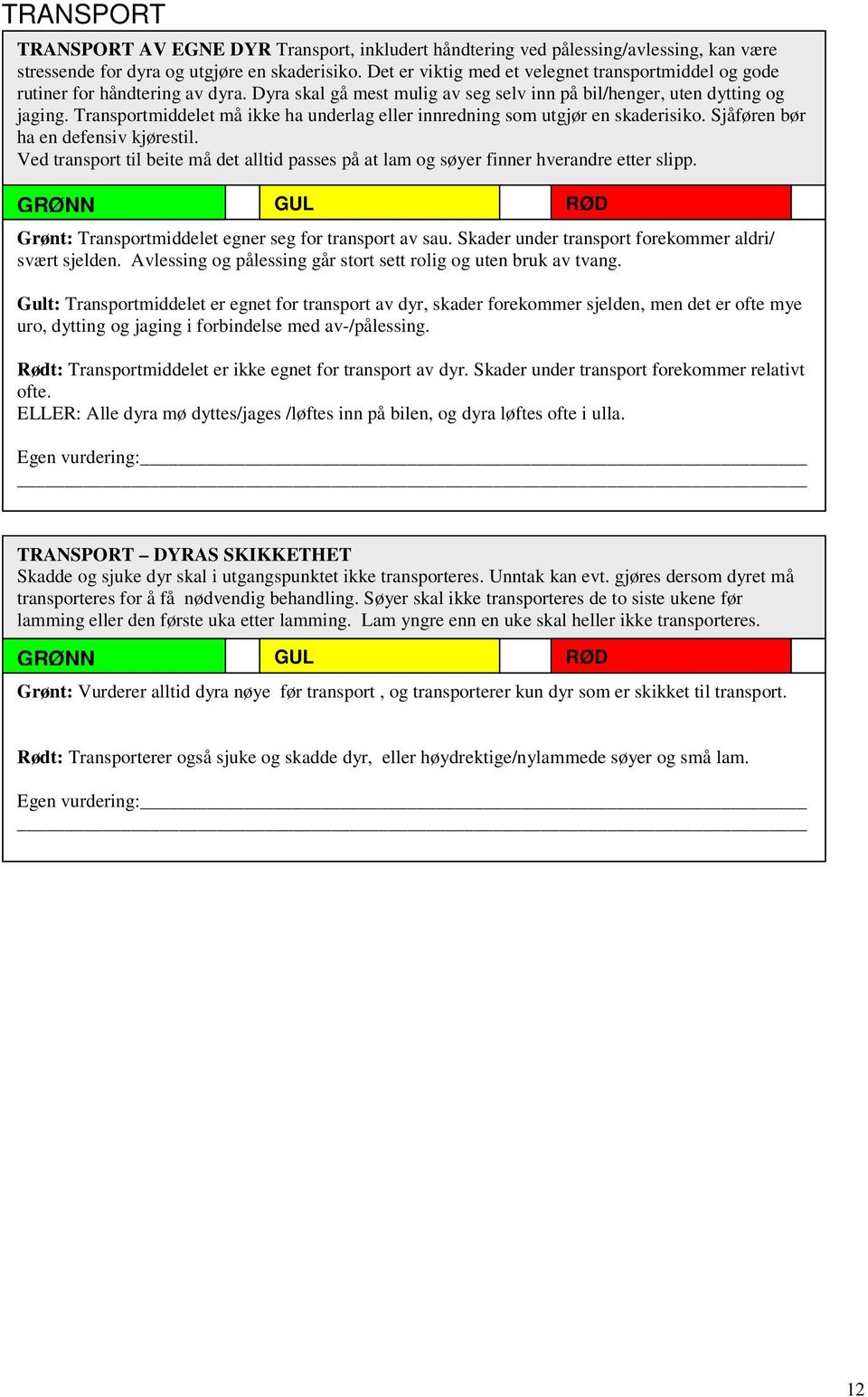 Transportmiddelet må ikke ha underlag eller innredning som utgjør en skaderisiko. Sjåføren bør ha en defensiv kjørestil.