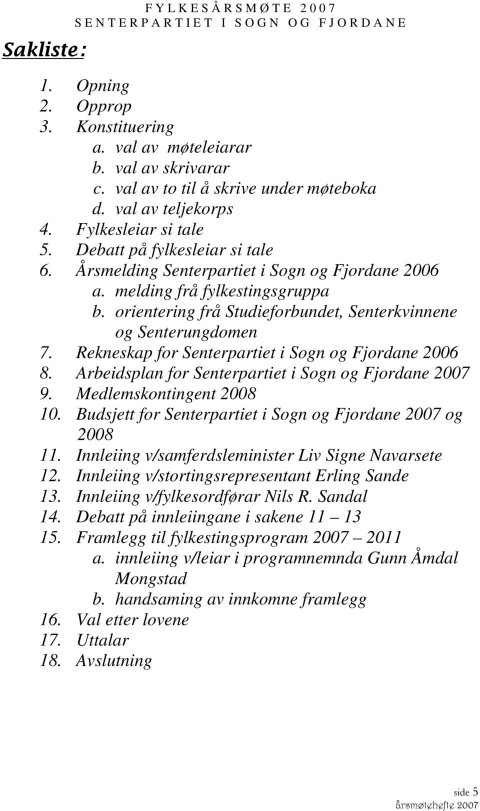 melding frå fylkestingsgruppa b. orientering frå Studieforbundet, Senterkvinnene og Senterungdomen 7. Rekneskap for Senterpartiet i Sogn og Fjordane 2006 8.
