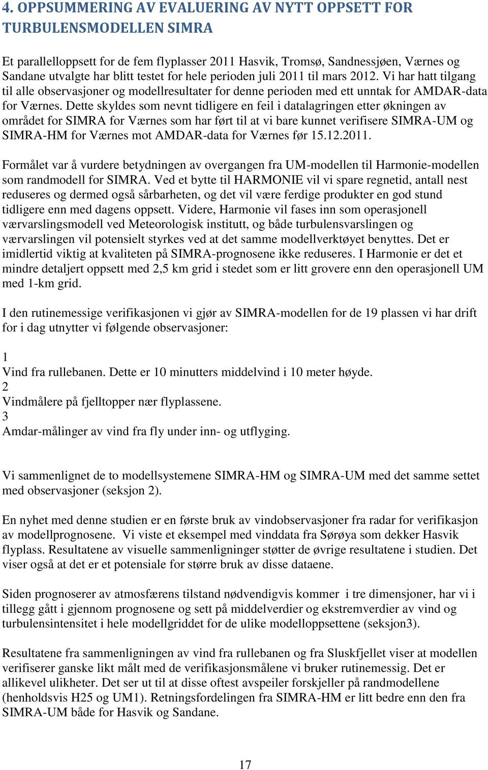 Dette skyldes som nevnt tidligere en feil i datalagringen etter økningen av området for SIMRA for Værnes som har ført til at vi bare kunnet verifisere SIMRA-UM og SIMRA-HM for Værnes mot AMDAR-data