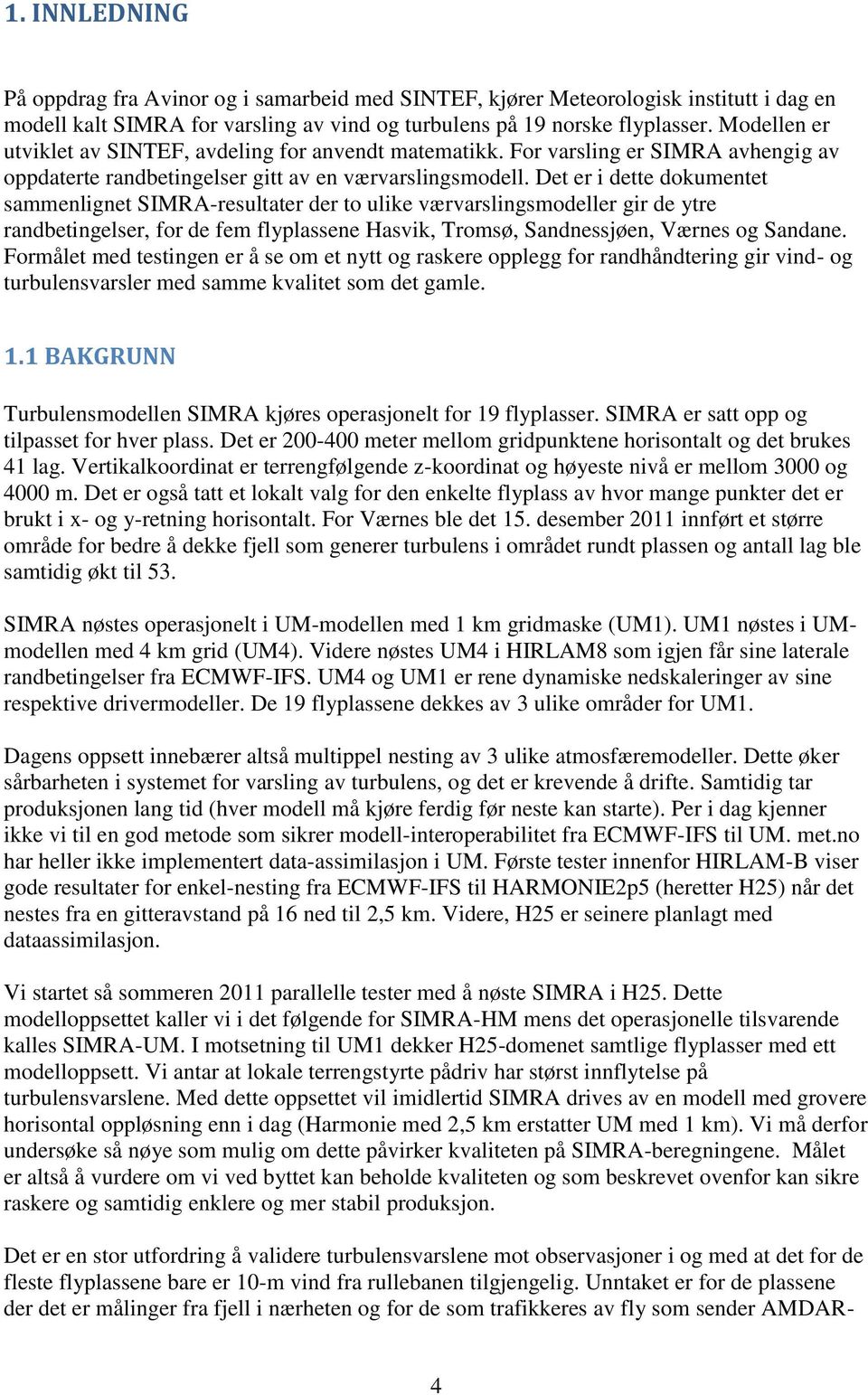 Det er i dette dokumentet sammenlignet SIMRA-resultater der to ulike værvarslingsmodeller gir de ytre randbetingelser, for de fem flyplassene Hasvik, Tromsø, Sandnessjøen, Værnes og Sandane.