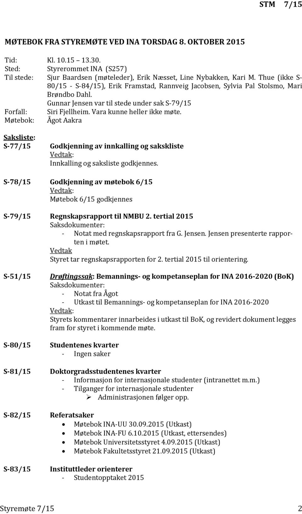 Vara kunne heller ikke møte. Møtebok: Ågot Aakra Saksliste: S-77/15 Godkjenning av innkalling og sakskliste Innkalling og saksliste godkjennes.