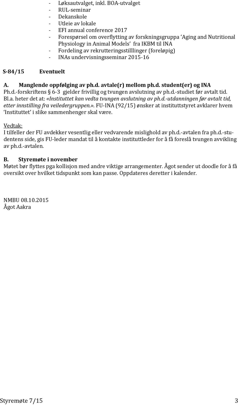 til INA - Fordeling av rekrutteringsstilllinger (foreløpig) - INAs undervisningsseminar 2015-16 S-84/15 Eventuelt A. Manglende oppfølging av ph.d. avtale(r) mellom ph.d. student(er) og INA Ph.d.-forskriftens 6-3 gjelder frivillig og tvungen avslutning av ph.