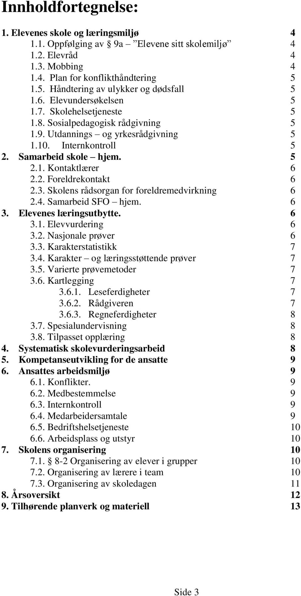 Samarbeid skole hjem. 5 2.1. Kontaktlærer 6 2.2. Foreldrekontakt 6 2.3. Skolens rådsorgan for foreldremedvirkning 6 2.4. Samarbeid SFO hjem. 6 3. Elevenes læringsutbytte. 6 3.1. Elevvurdering 6 3.2. Nasjonale prøver 6 3.