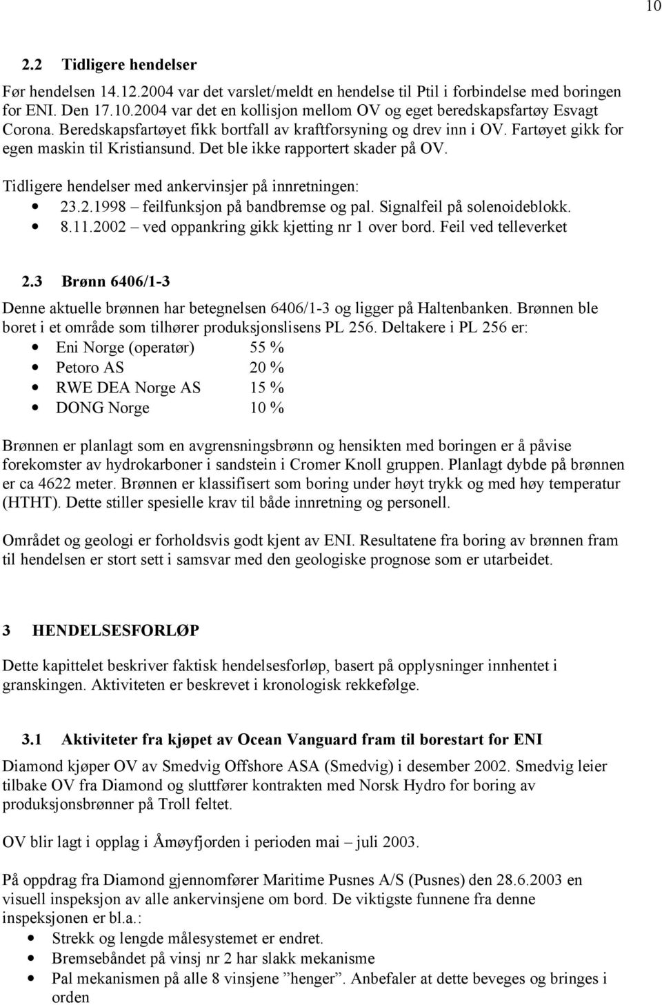 Tidligere hendelser med ankervinsjer på innretningen: 23.2.1998 feilfunksjon på bandbremse og pal. Signalfeil på solenoideblokk. 8.11.2002 ved oppankring gikk kjetting nr 1 over bord.