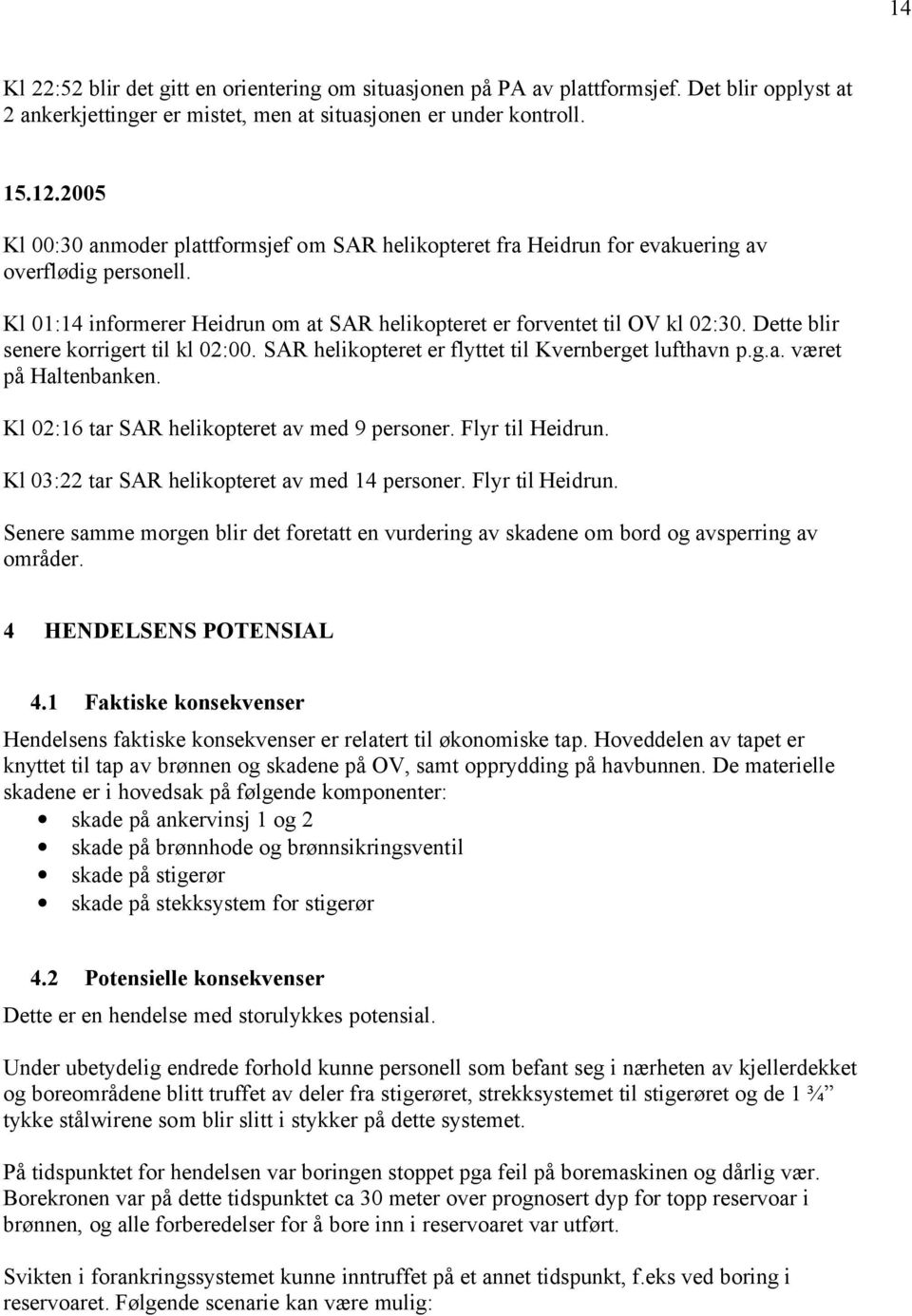 Dette blir senere korrigert til kl 02:00. SAR helikopteret er flyttet til Kvernberget lufthavn p.g.a. været på Haltenbanken. Kl 02:16 tar SAR helikopteret av med 9 personer. Flyr til Heidrun.