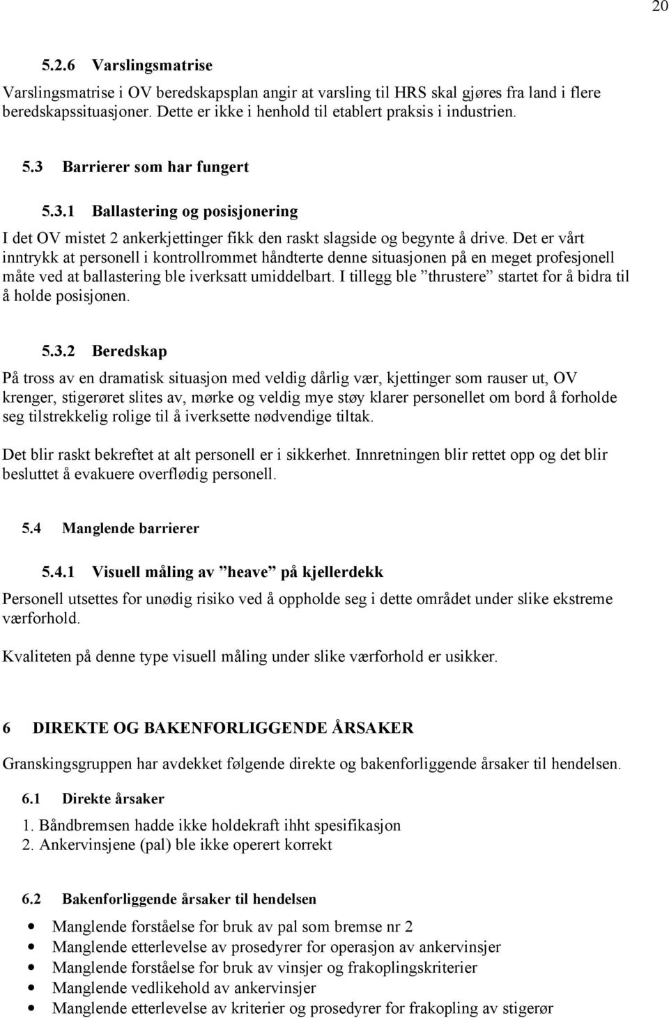 Det er vårt inntrykk at personell i kontrollrommet håndterte denne situasjonen på en meget profesjonell måte ved at ballastering ble iverksatt umiddelbart.