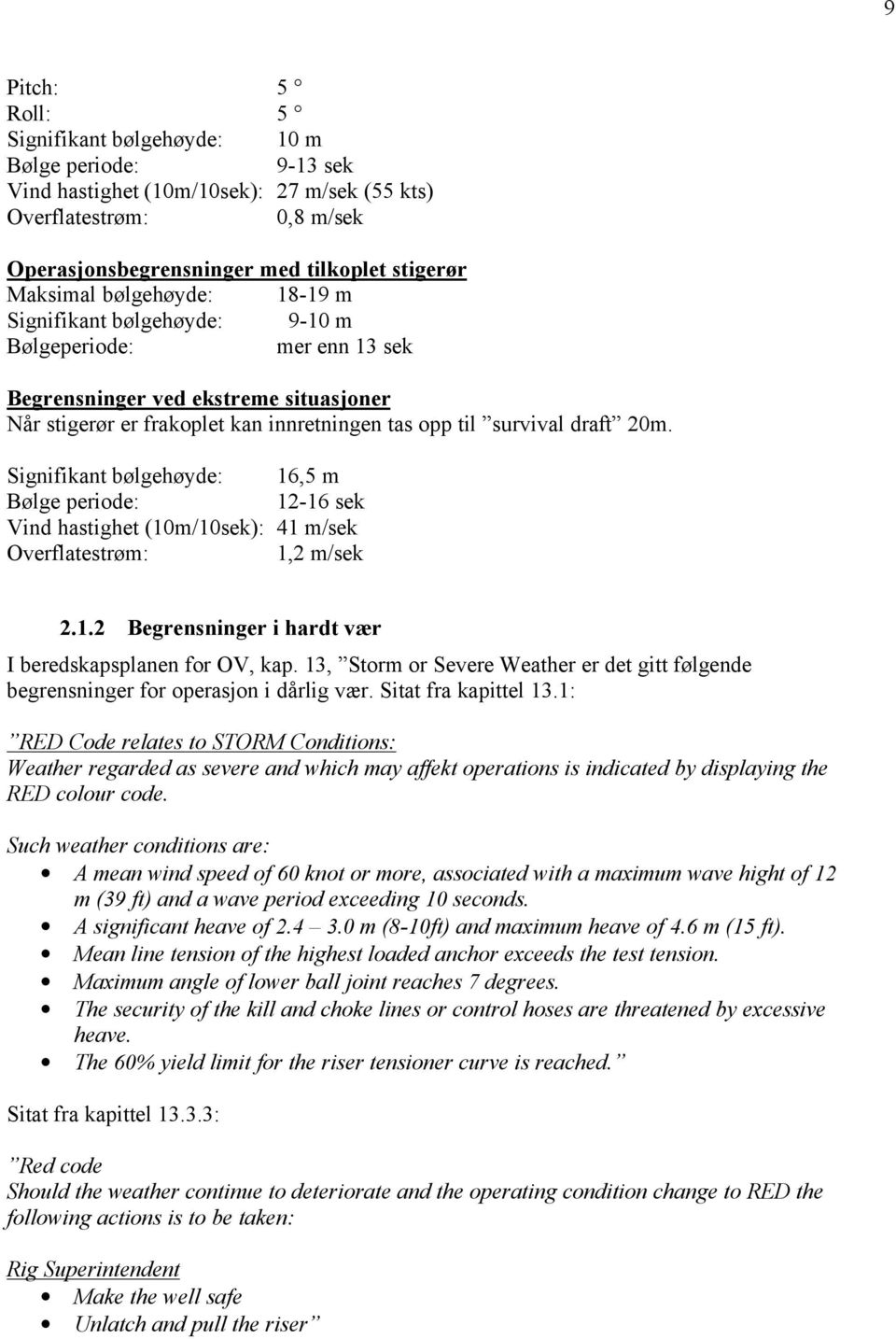 Signifikant bølgehøyde: 16,5 m Bølge periode: 12-16 sek Vind hastighet (10m/10sek): 41 m/sek Overflatestrøm: 1,2 m/sek 2.1.2 Begrensninger i hardt vær I beredskapsplanen for OV, kap.