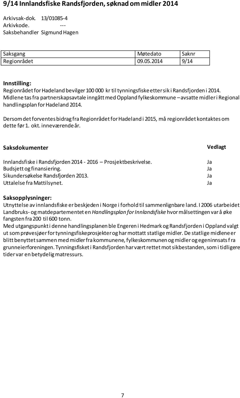 Midlene tas fra partnerskapsavtale inngått med Oppland fylkeskommune avsatte midler i Regional handlingsplan for Hadeland 2014.