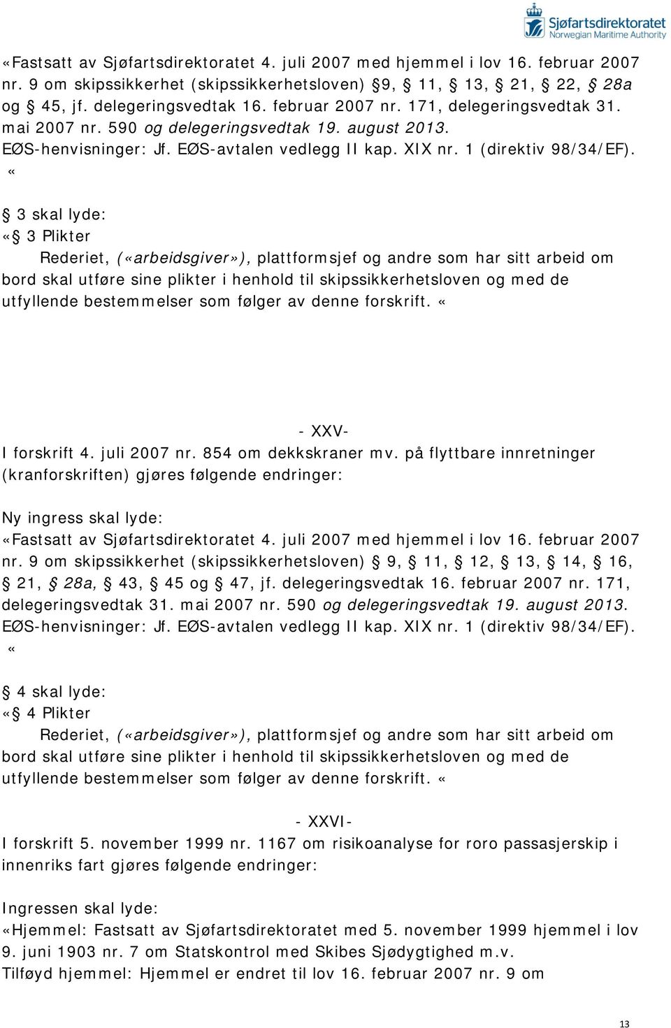 «3 skal lyde: «3 Plikter Rederiet, («arbeidsgiver»), plattformsjef og andre som har sitt arbeid om bord skal utføre sine plikter i henhold til skipssikkerhetsloven og med de utfyllende bestemmelser