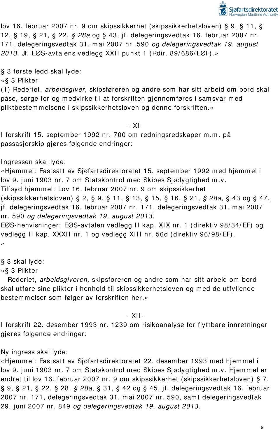 » 3 første ledd skal lyde: «3 Plikter (1) Rederiet, arbeidsgiver, skipsføreren og andre som har sitt arbeid om bord skal påse, sørge for og medvirke til at forskriften gjennomføres i samsvar med