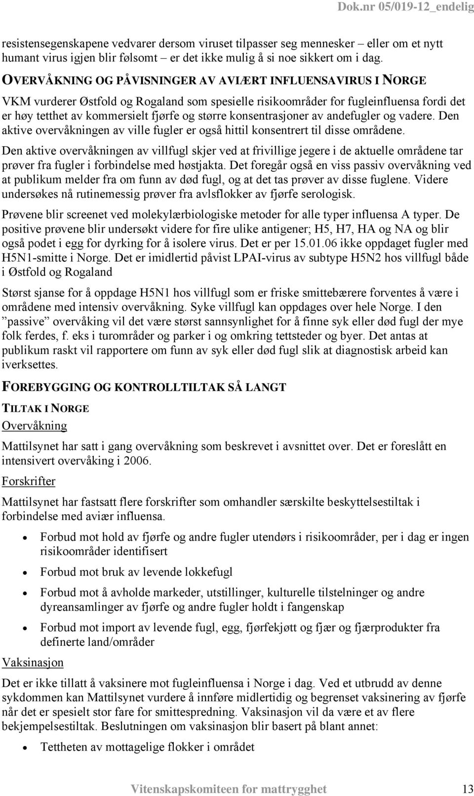 konsentrasjoner av andefugler og vadere. Den aktive overvåkningen av ville fugler er også hittil konsentrert til disse områdene.