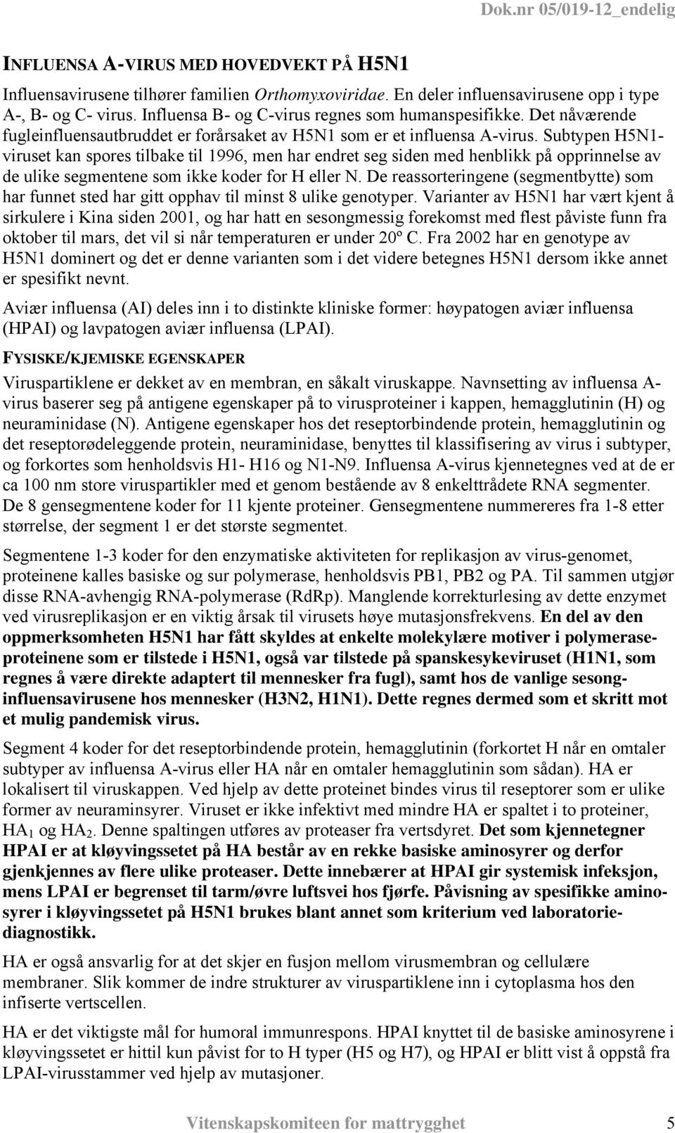 Subtypen H5N1- viruset kan spores tilbake til 1996, men har endret seg siden med henblikk på opprinnelse av de ulike segmentene som ikke koder for H eller N.