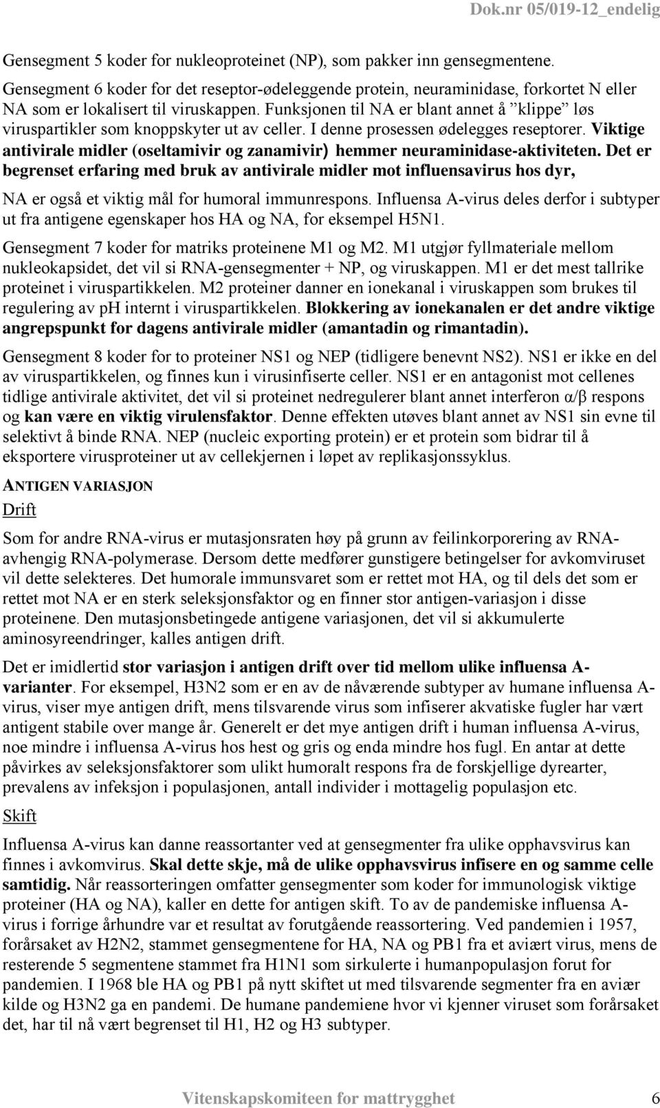 Funksjonen til NA er blant annet å klippe løs viruspartikler som knoppskyter ut av celler. I denne prosessen ødelegges reseptorer.